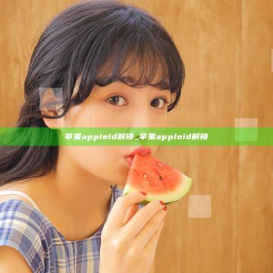 苹果appieid解锁_苹果appleid解锁