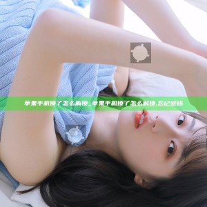 苹果手机锁了怎么解锁_苹果手机锁了怎么解锁,忘记密码