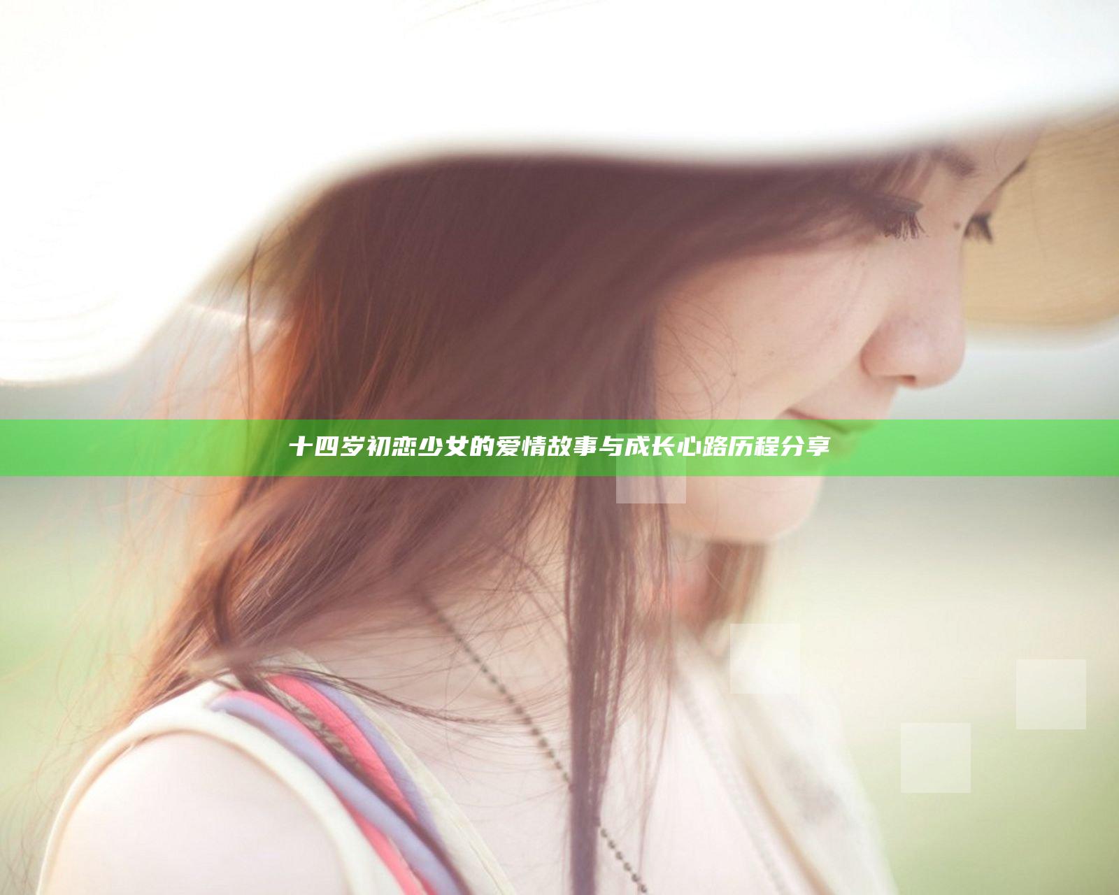 十四岁初恋少女的爱情故事与成长心路历程分享