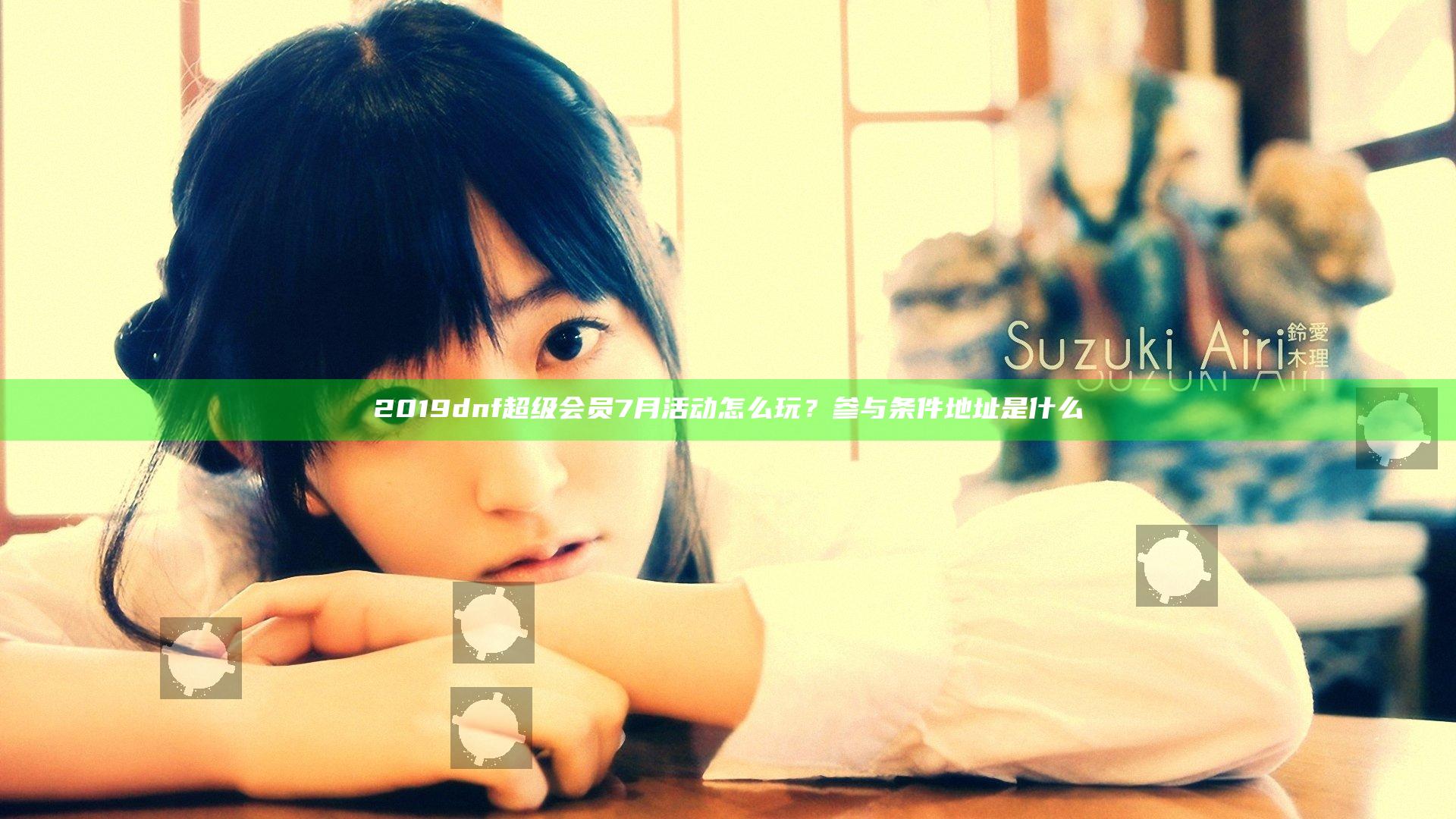 2019dnf超级会员7月活动怎么玩？参与条件地址是什么