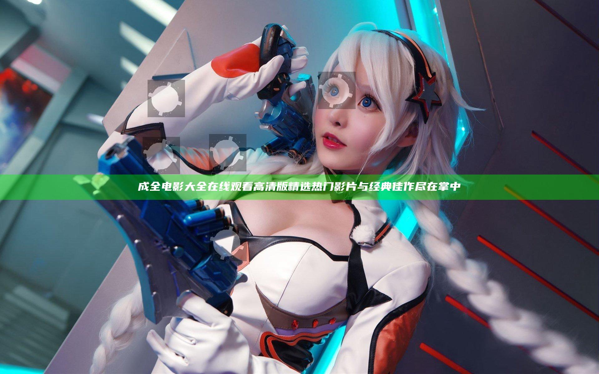 成全电影大全在线观看高清版 精选热门影片与经典佳作尽在掌中
