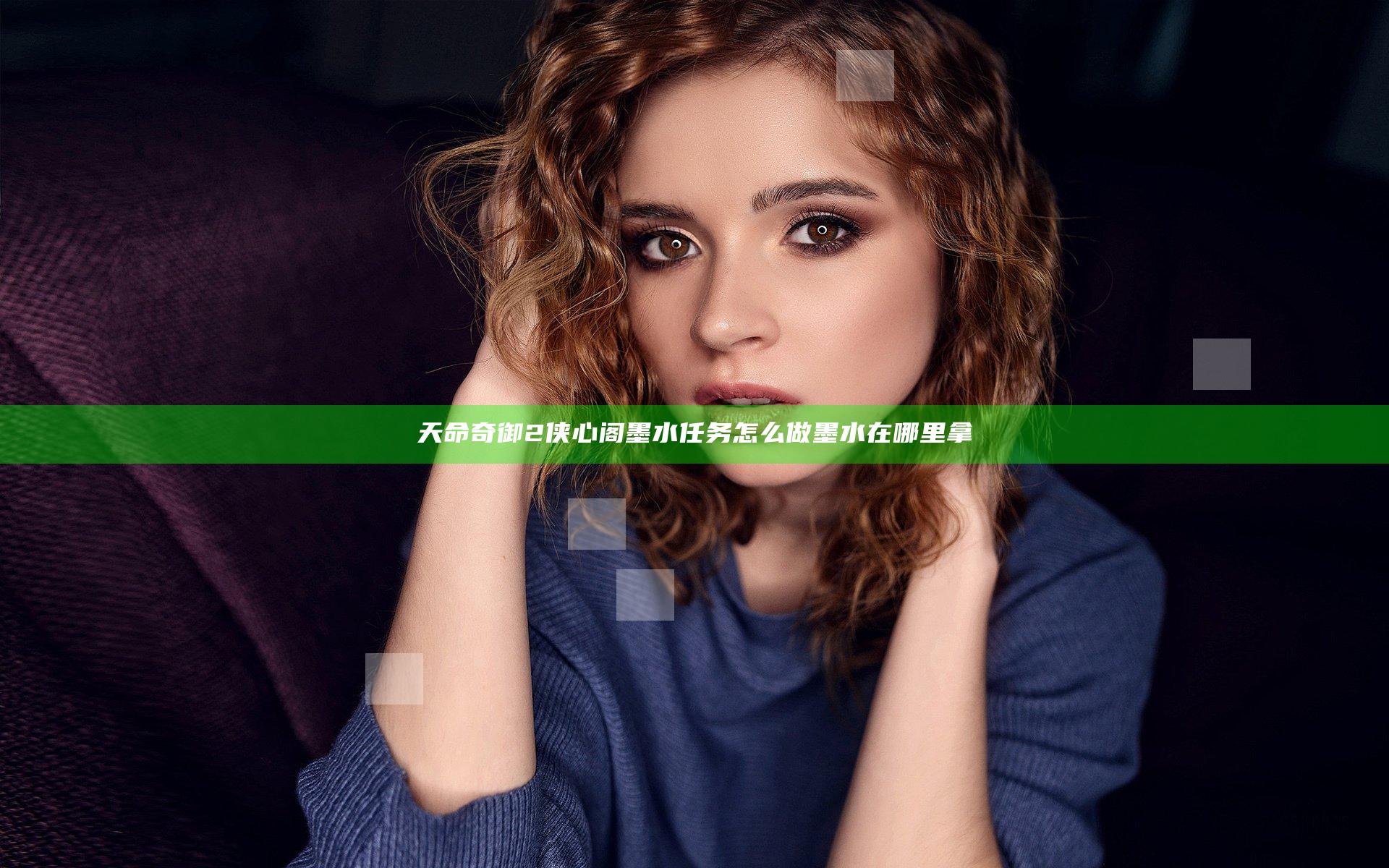 天命奇御2侠心阁墨水任务怎么做 墨水在哪里拿