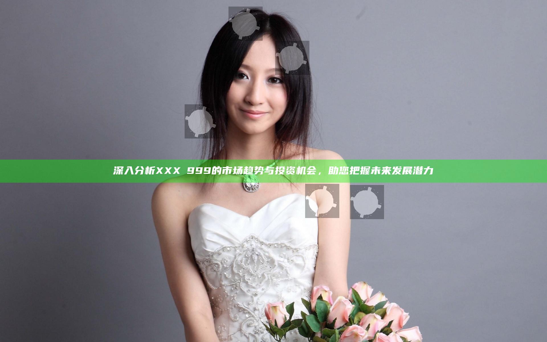 深入分析XXXⅩ999的市场趋势与投资机会，助您把握未来发展潜力