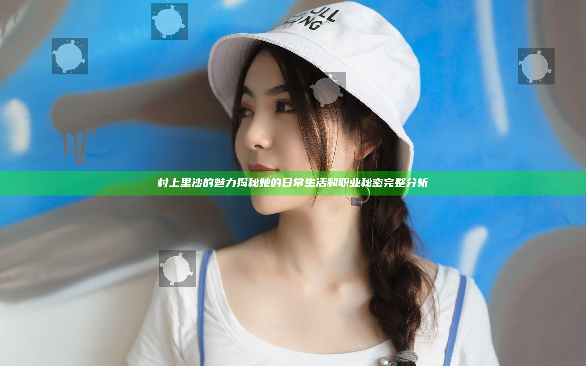 村上里沙的魅力揭秘她的日常生活和职业秘密完整分析