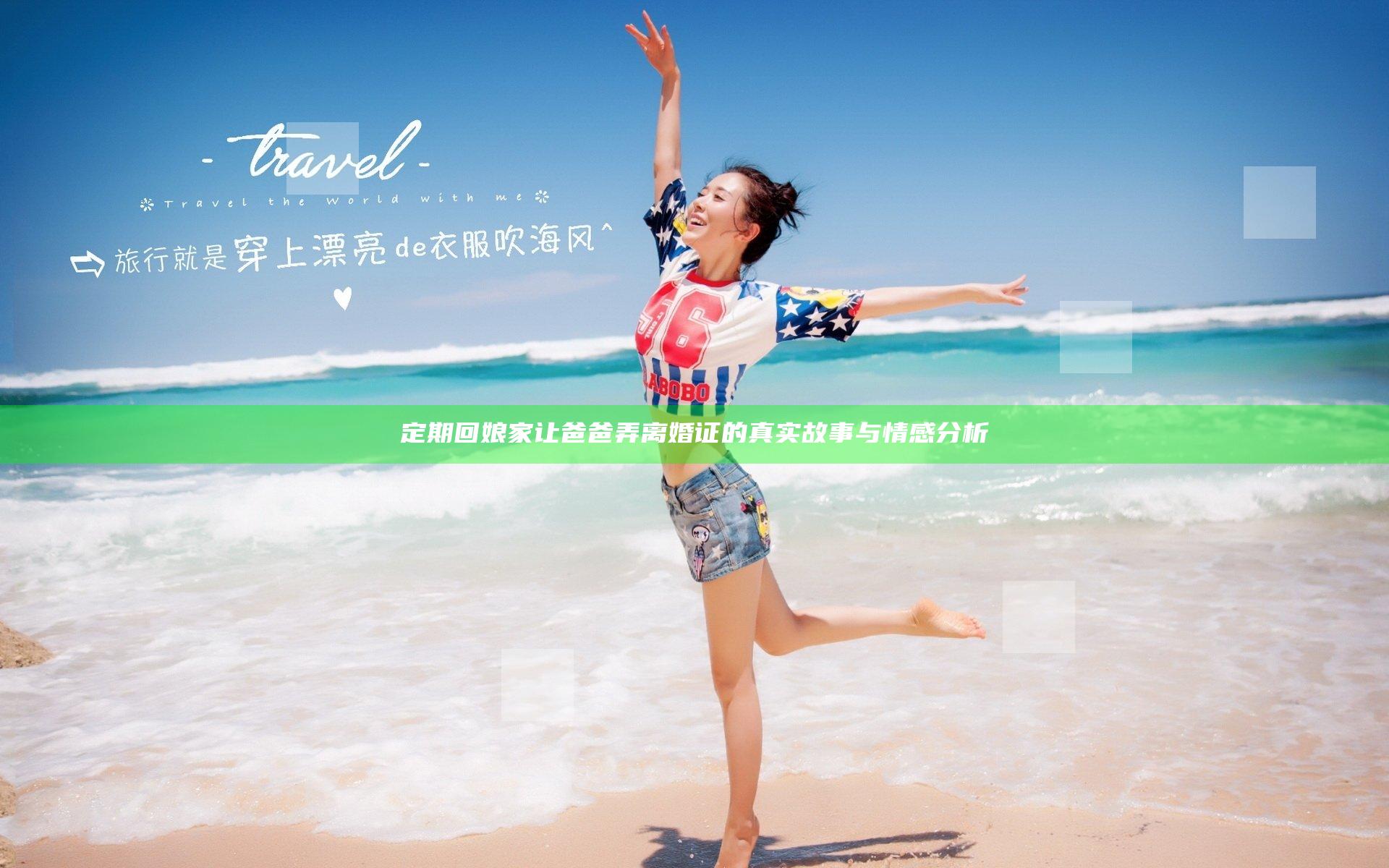 定期回娘家让爸爸弄离婚证的真实故事与情感分析
