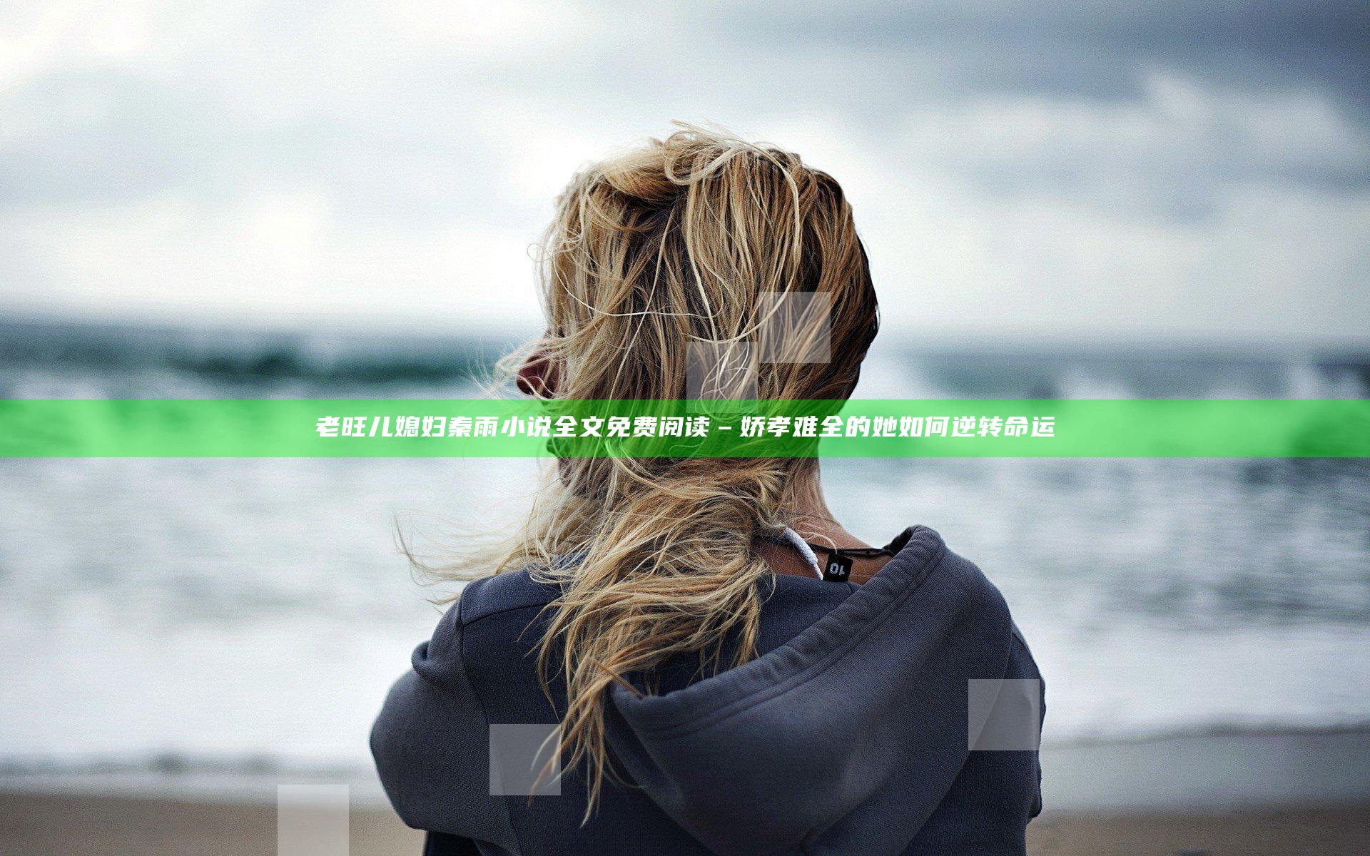 老旺儿媳妇秦雨小说全文免费阅读 – 娇孝难全的她如何逆转命运