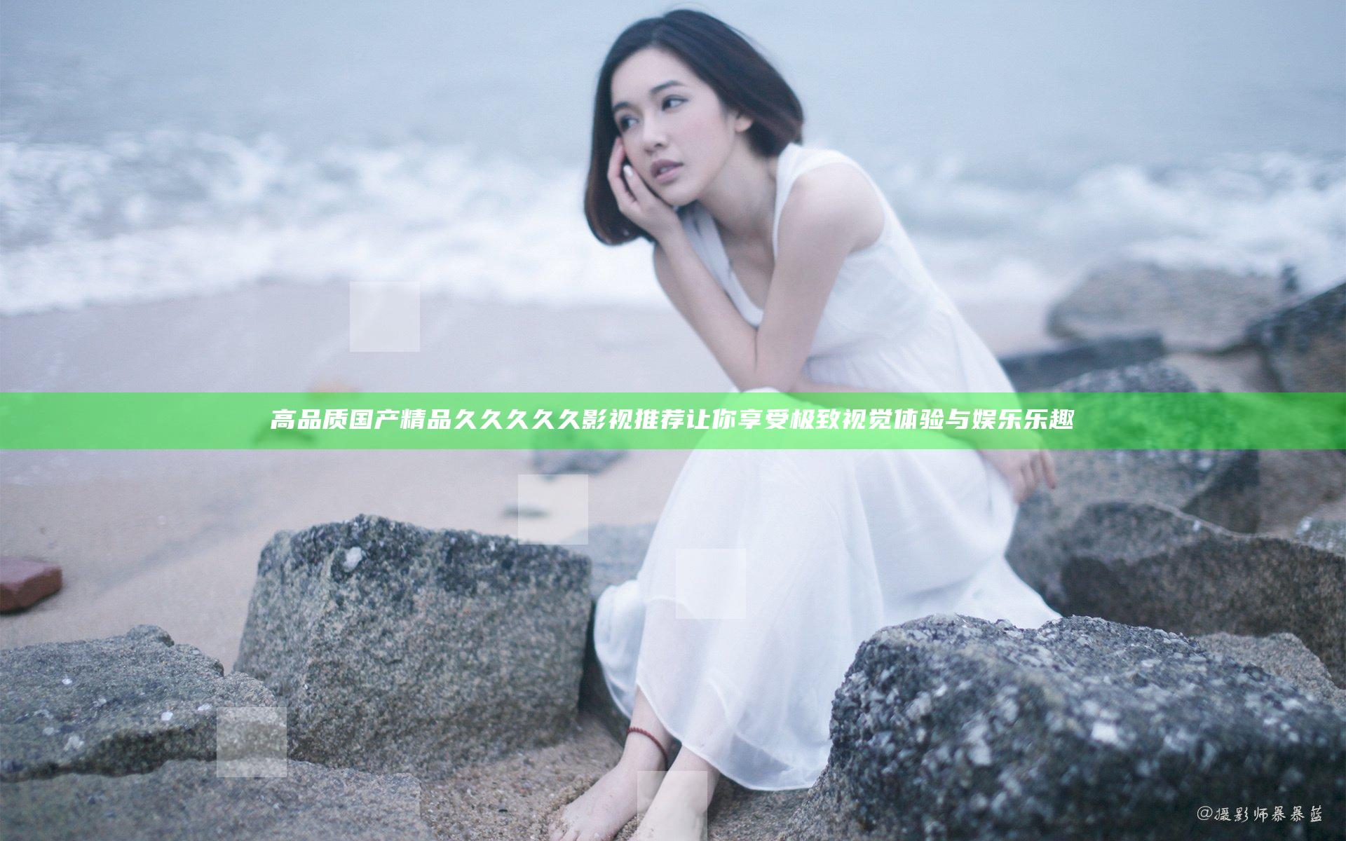 高品质国产精品久久久久久影视推荐 让你享受极致视觉体验与娱乐乐趣