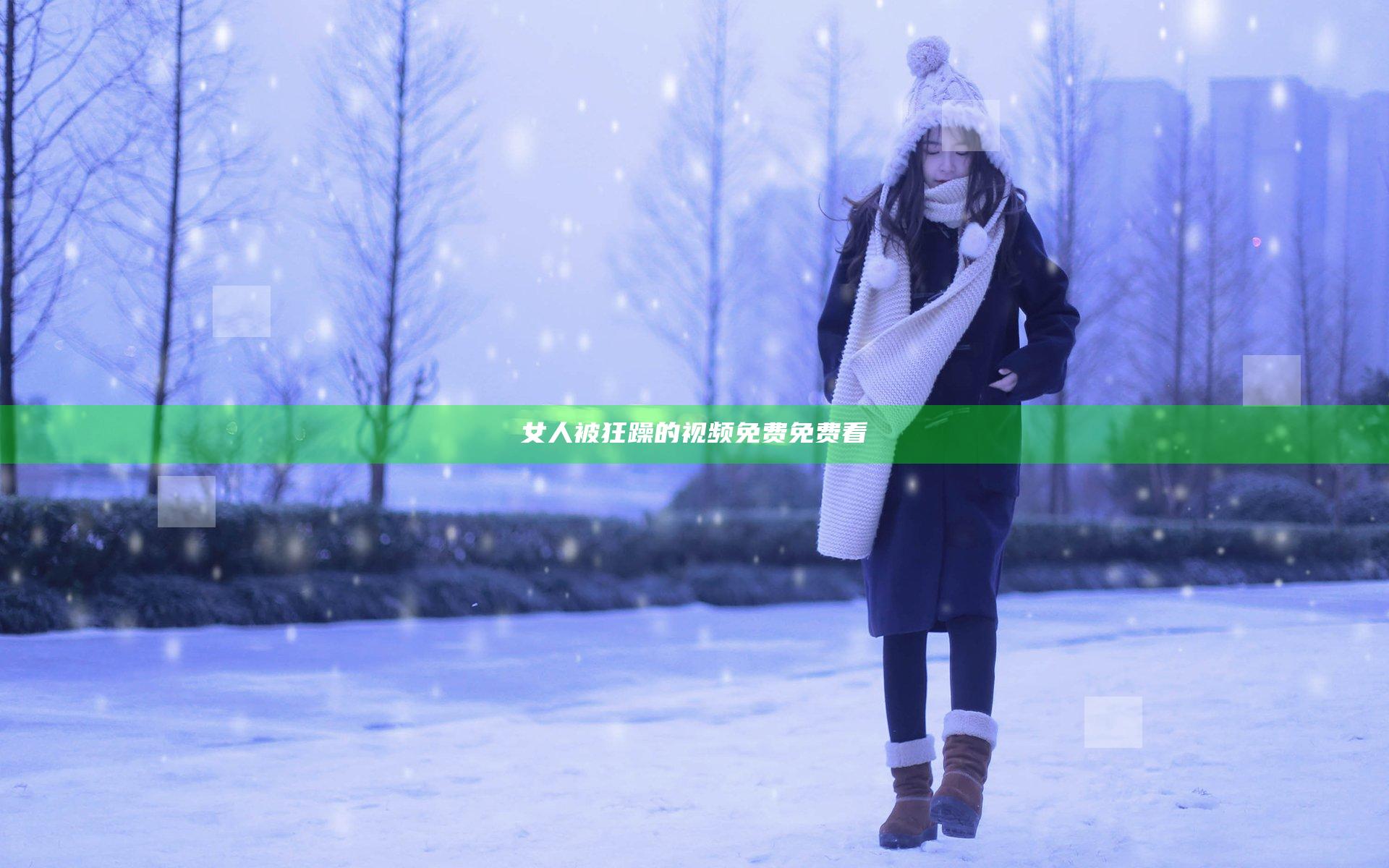 女人被狂躁的视频免费免费看