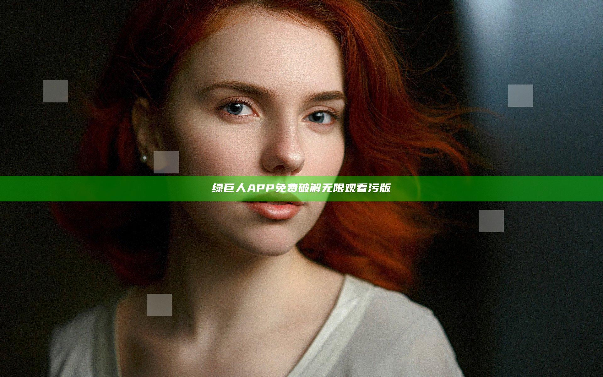 绿巨人APP免费破解无限观看污版