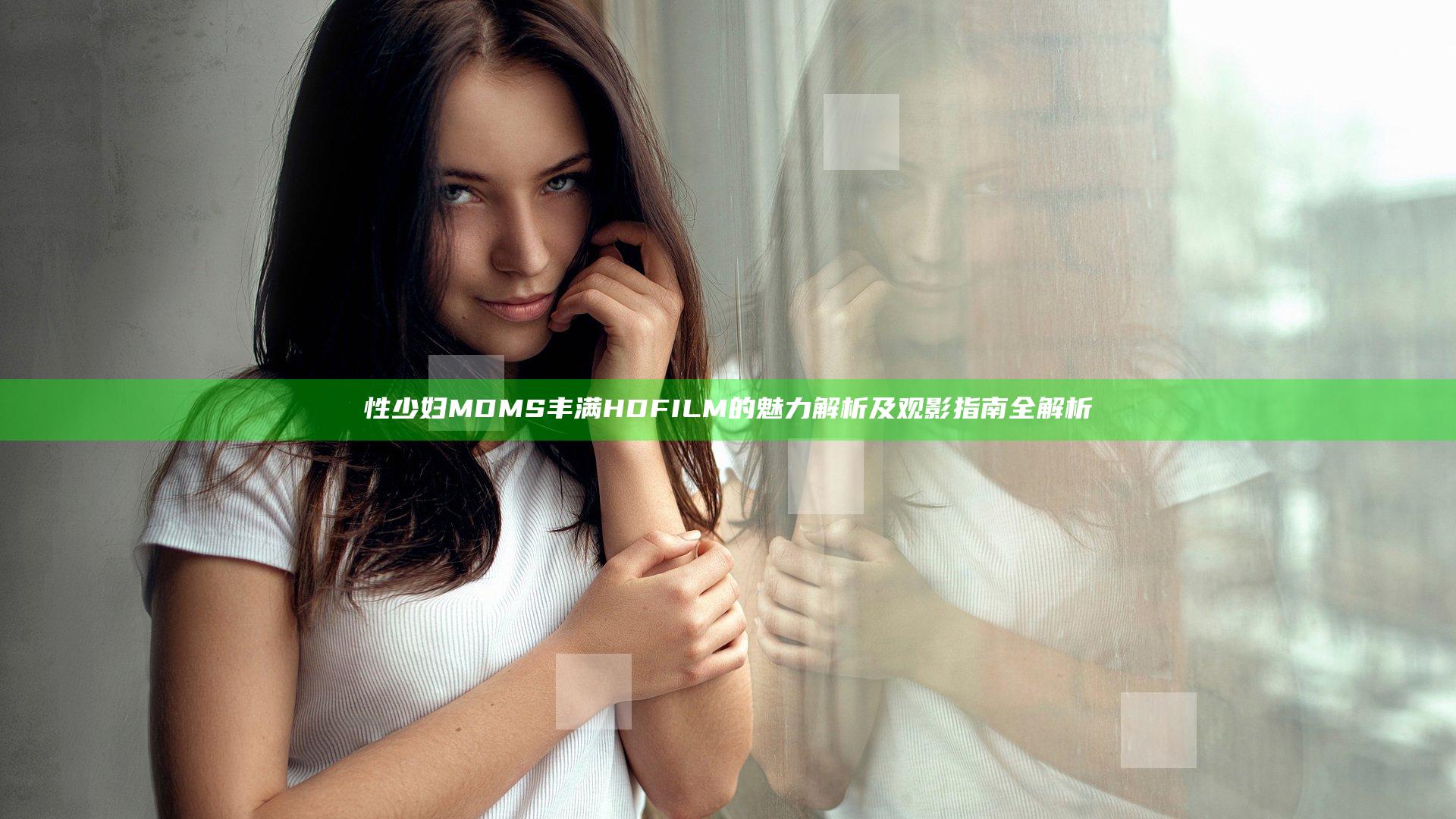 性少妇MDMS丰满HDFILM的魅力解析及观影指南全解析