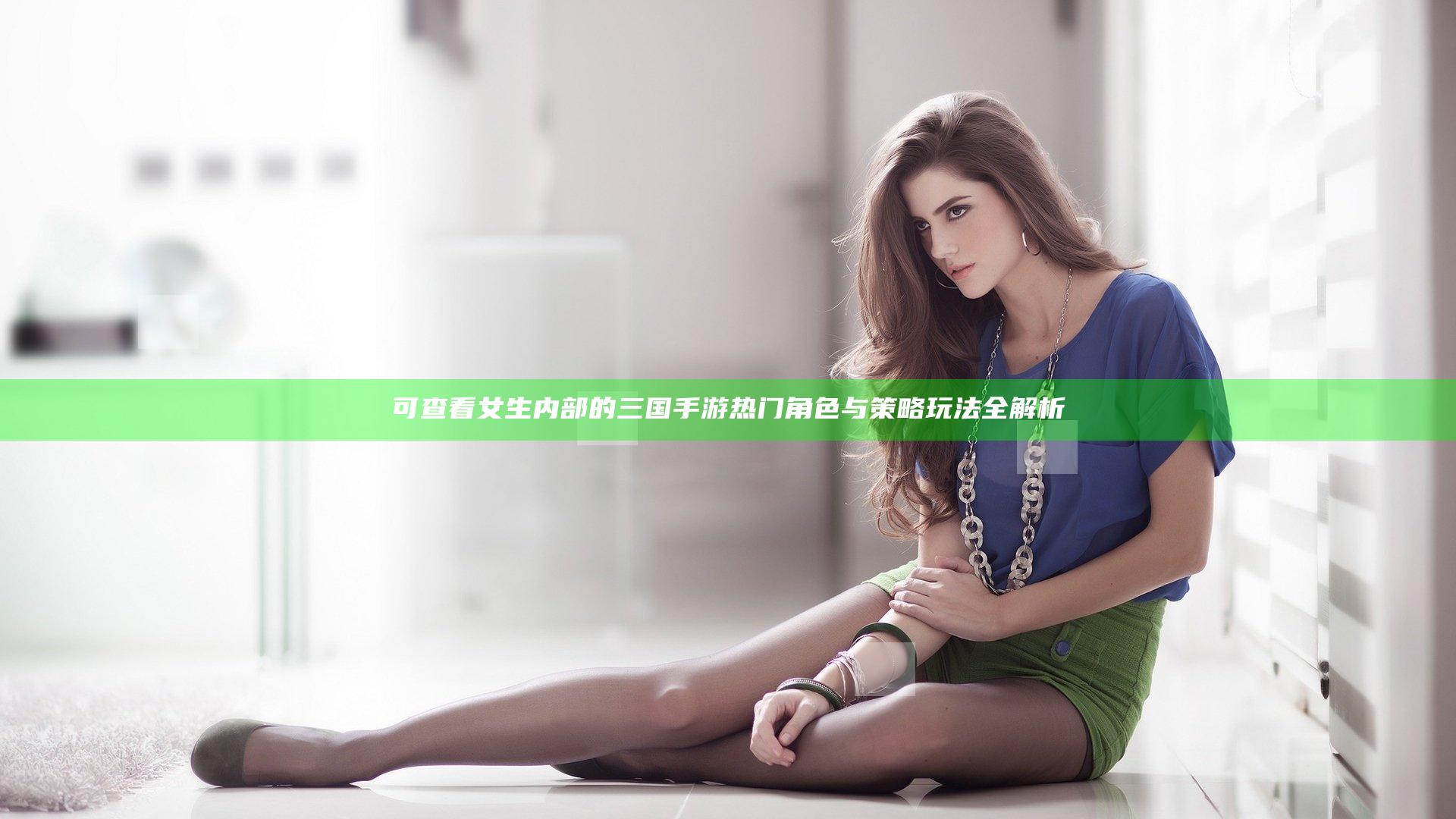 可查看女生内部的三国手游 热门角色与策略玩法全解析