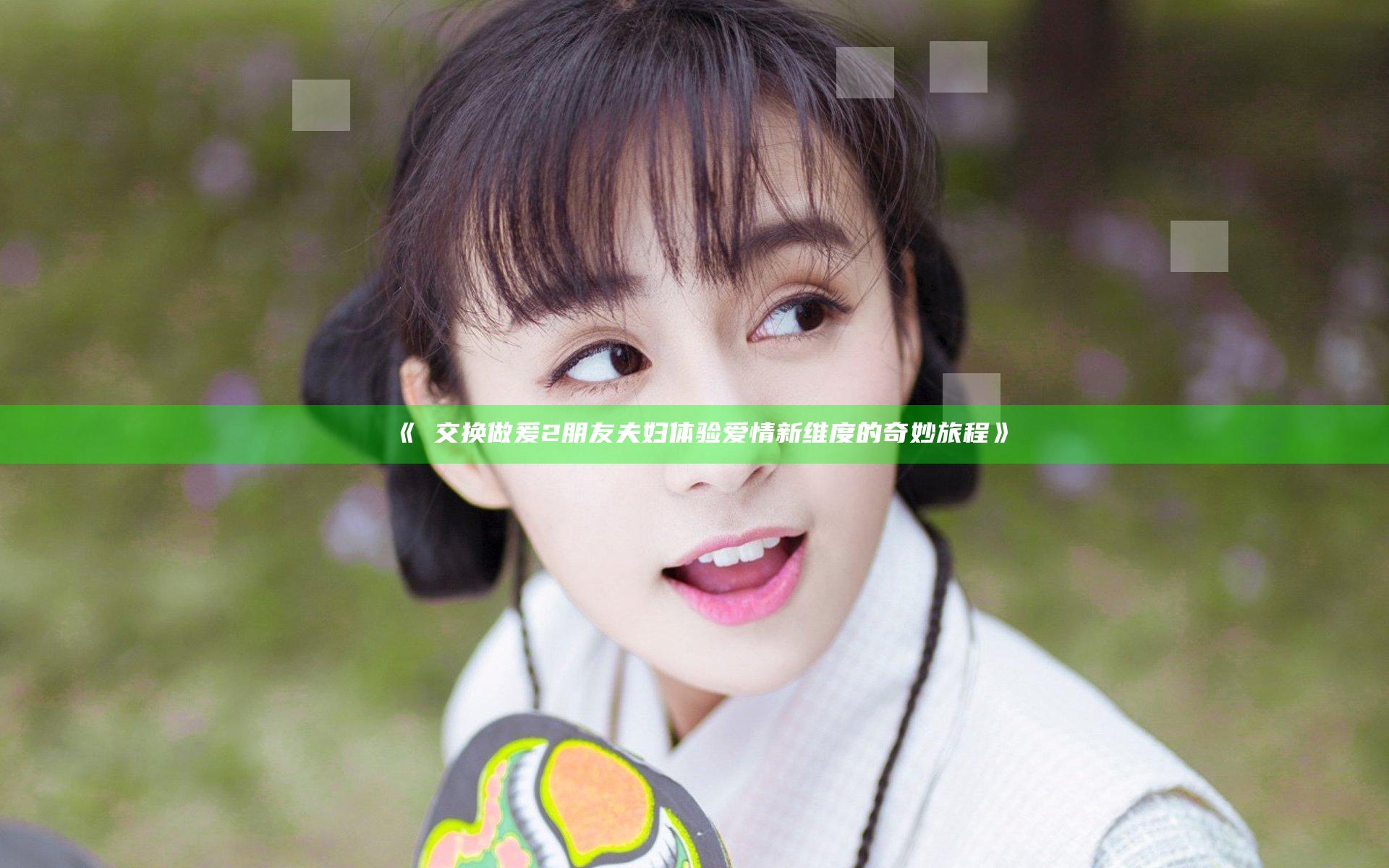 《巜交换做爰2朋友夫妇 体验爱情新维度的奇妙旅程》