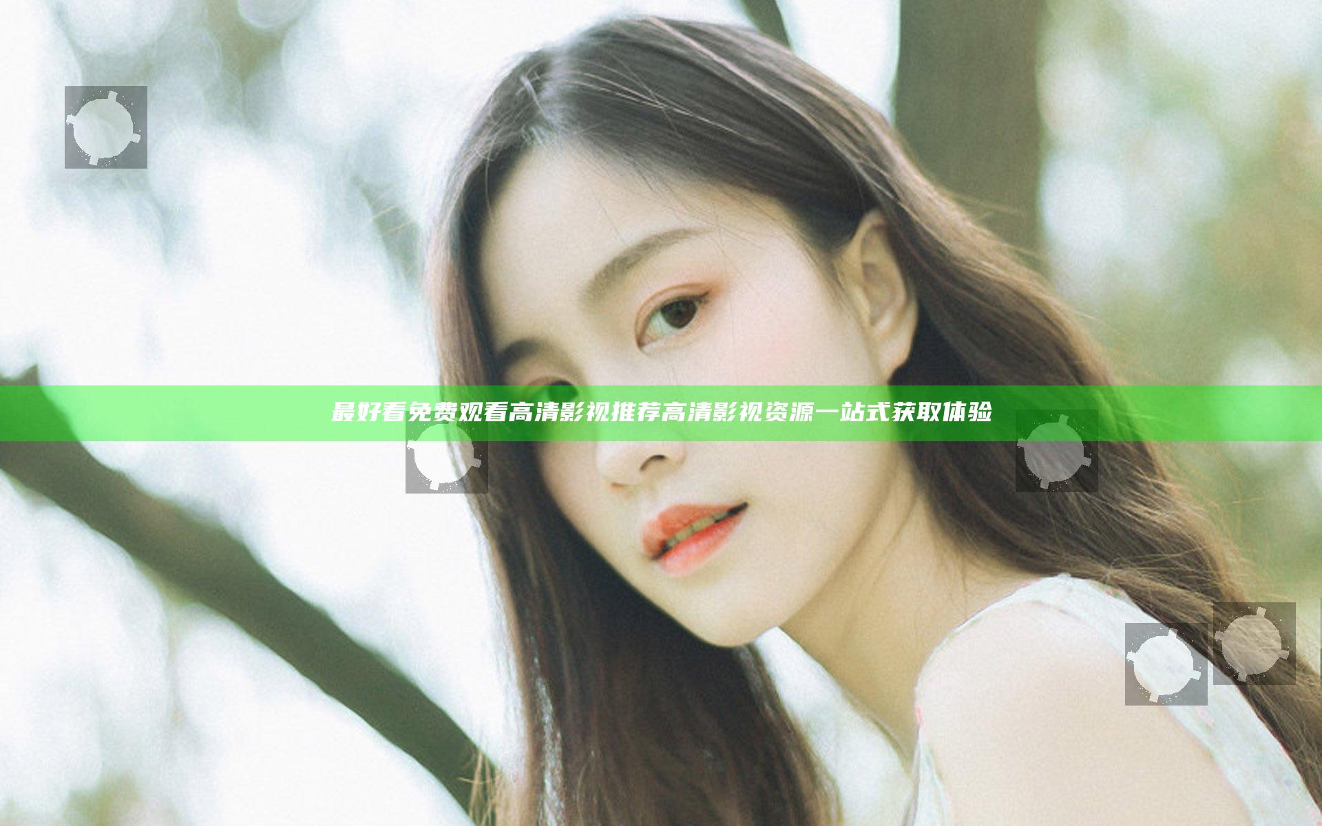 最好看免费观看高清影视推荐 高清影视资源一站式获取体验
