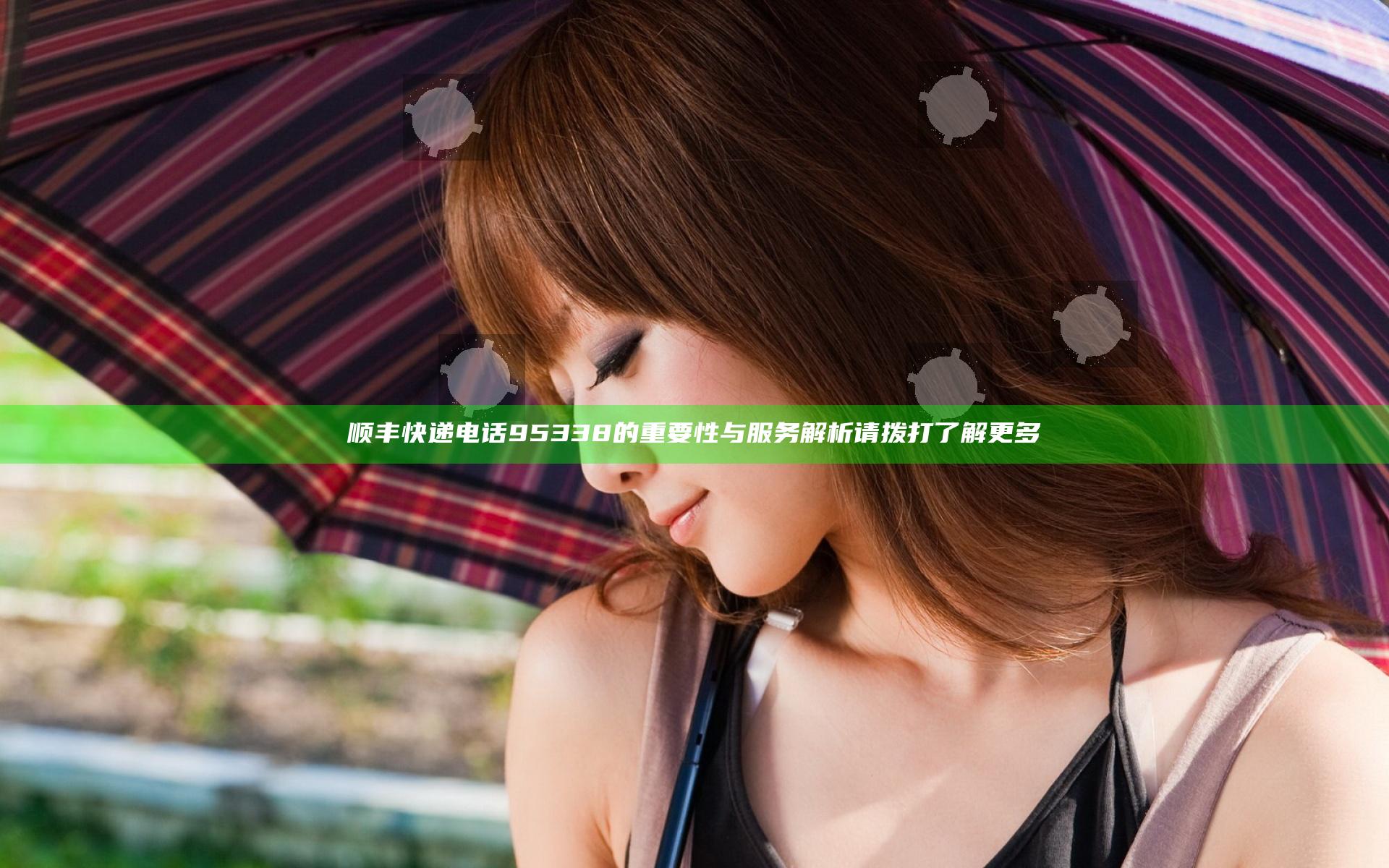 顺丰快递电话95338的重要性与服务解析请拨打了解更多