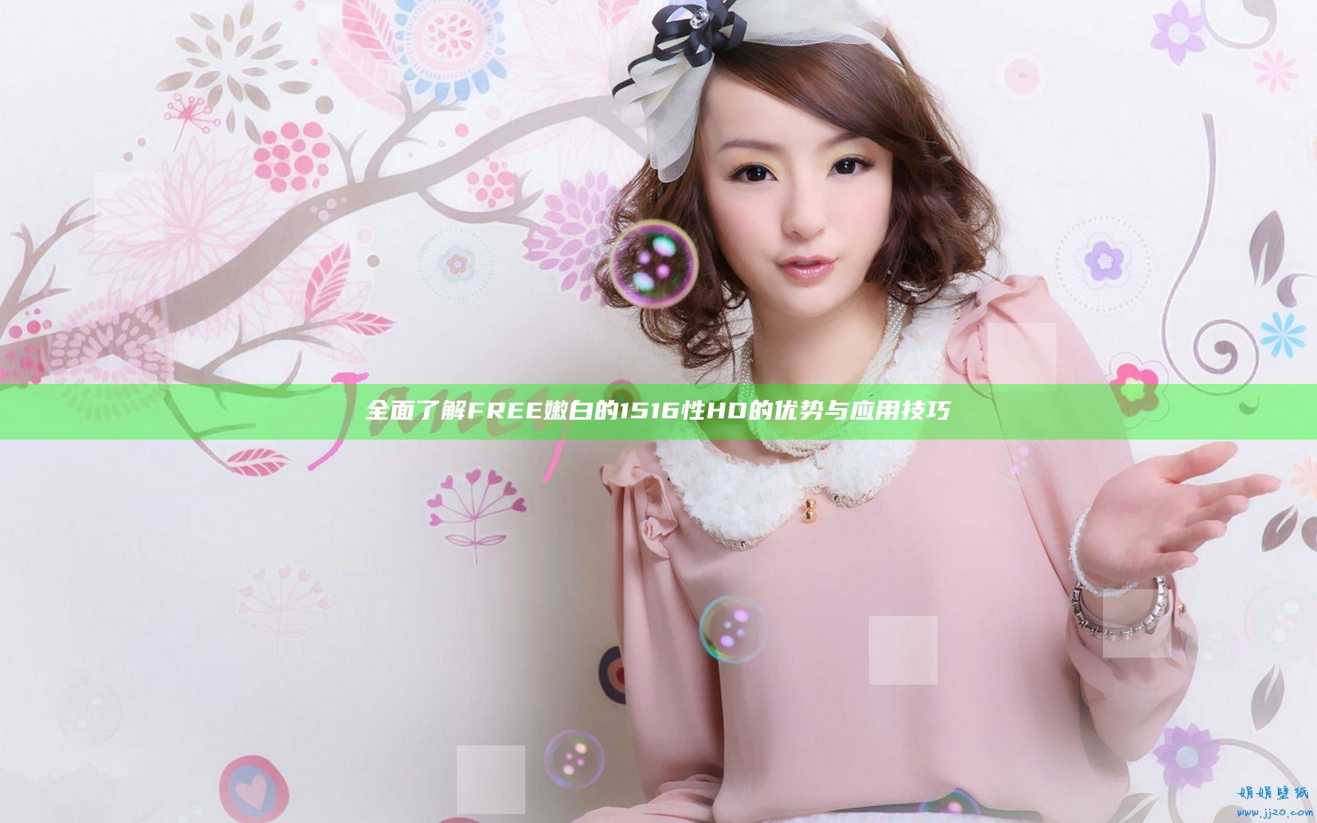 全面了解FREE嫩白的1516性HD的优势与应用技巧