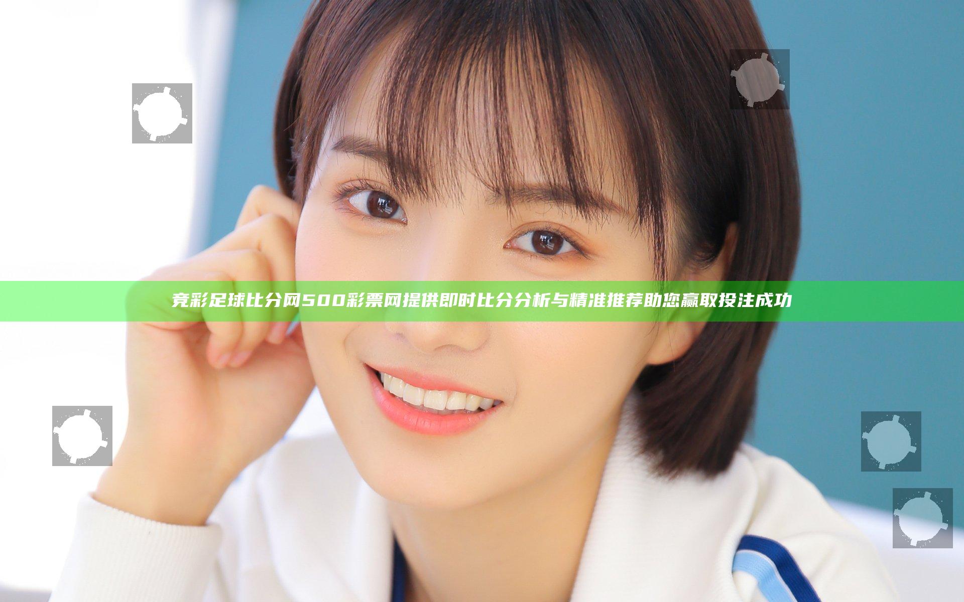 竞彩足球比分网500彩票网提供即时比分分析与精准推荐助您赢取投注成功
