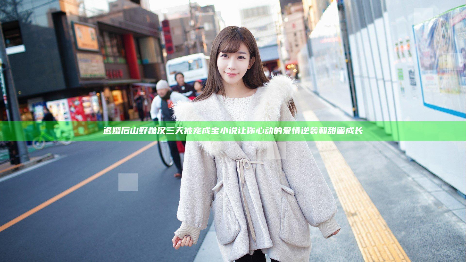 退婚后山野糙汉三天被宠成宝小说 让你心动的爱情逆袭和甜蜜成长