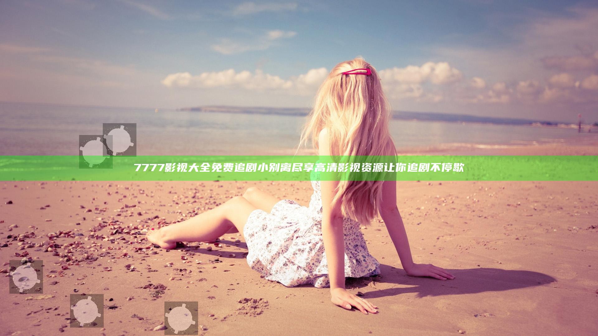 7777影视大全免费追剧小别离尽享高清影视资源让你追剧不停歇