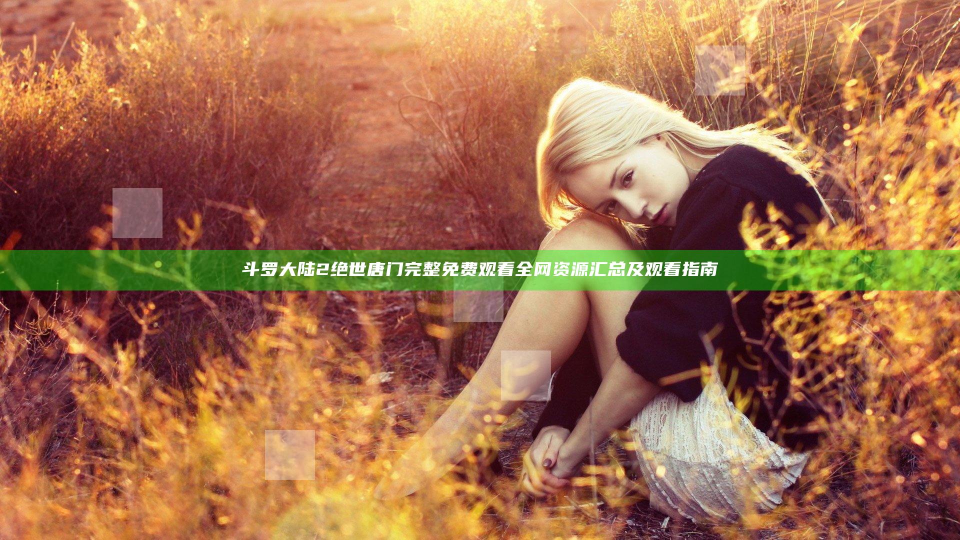斗罗大陆2绝世唐门完整免费观看全网资源汇总及观看指南