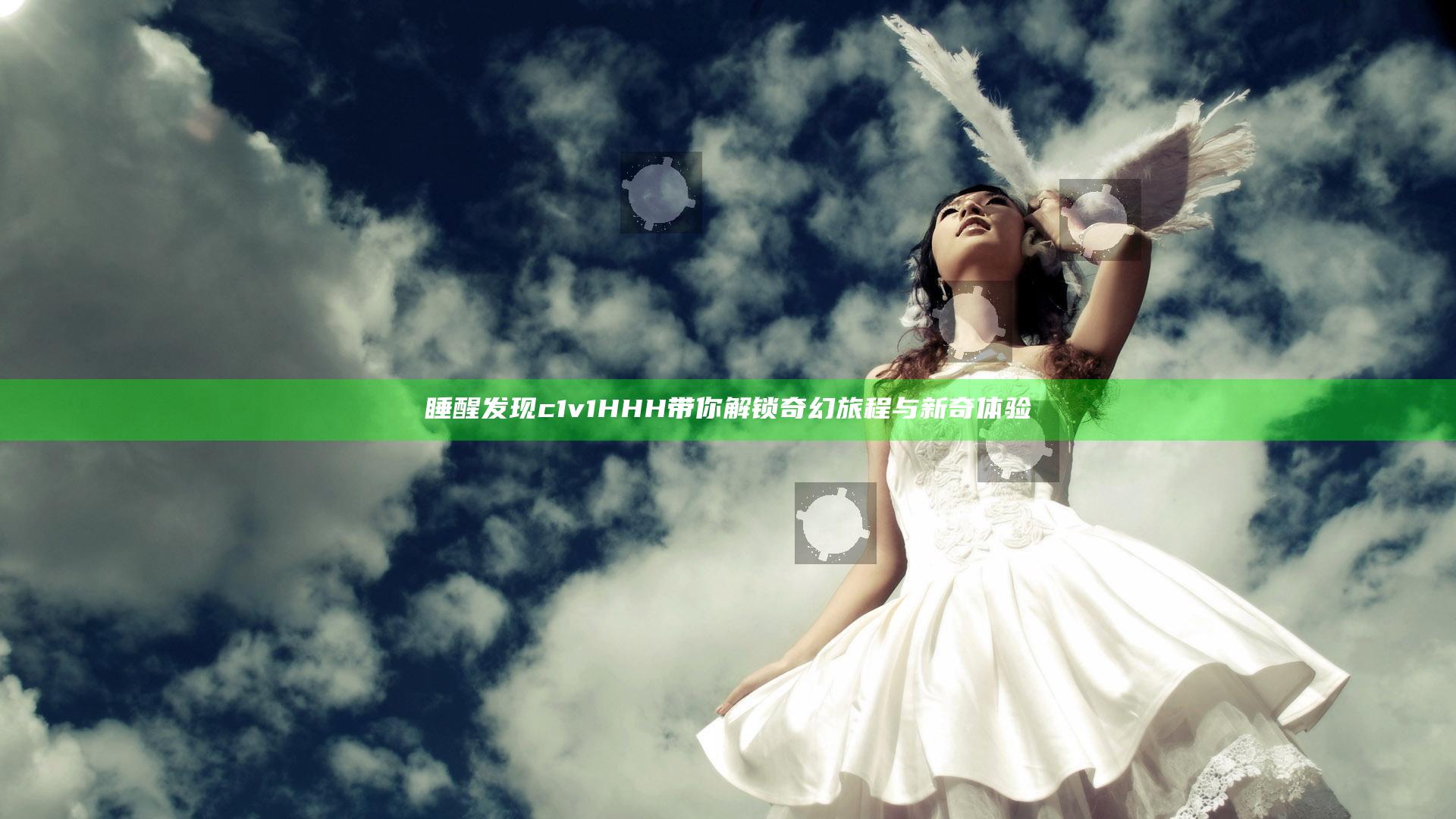 睡醒发现c1v1HHH带你解锁奇幻旅程与新奇体验