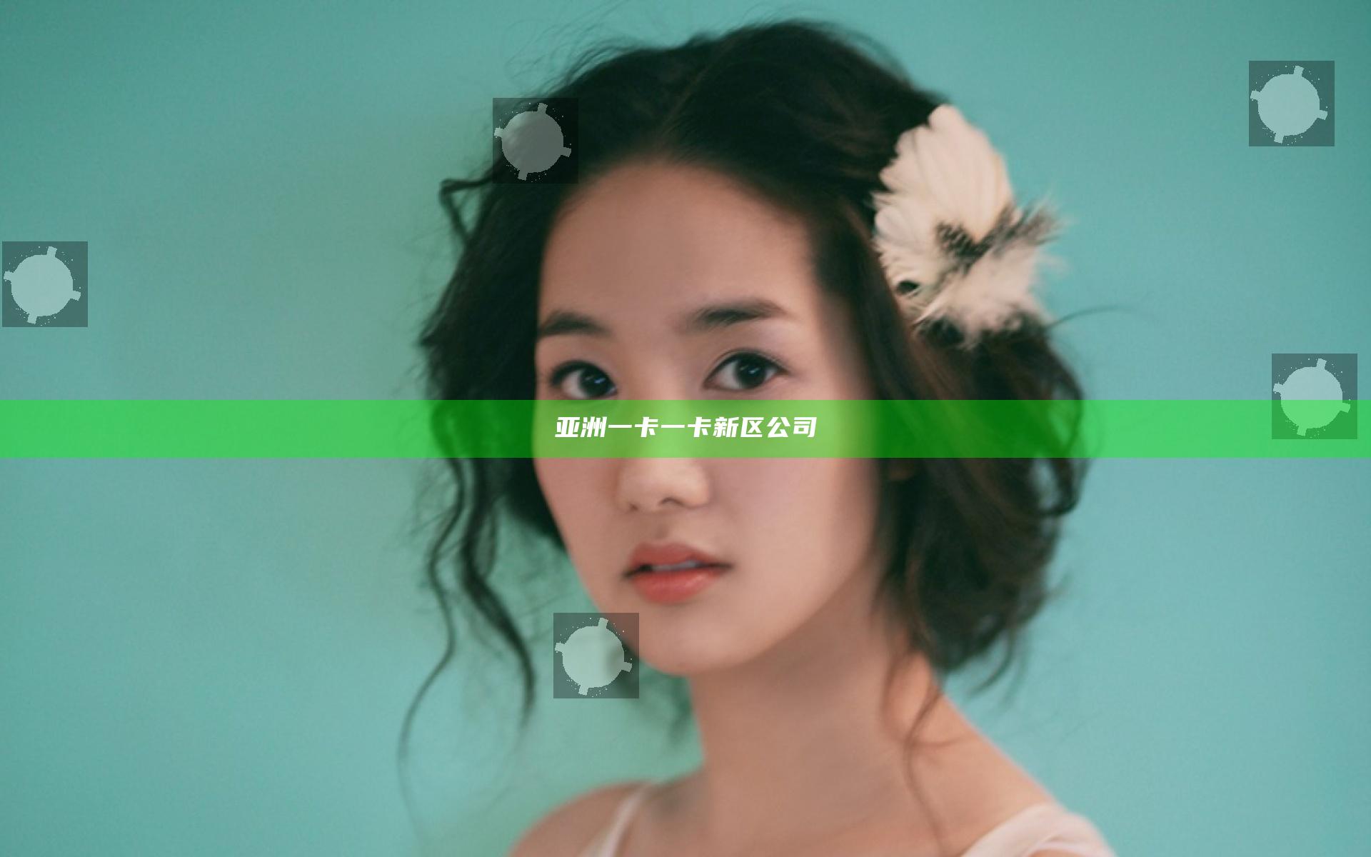 亚洲一卡一卡新区公司