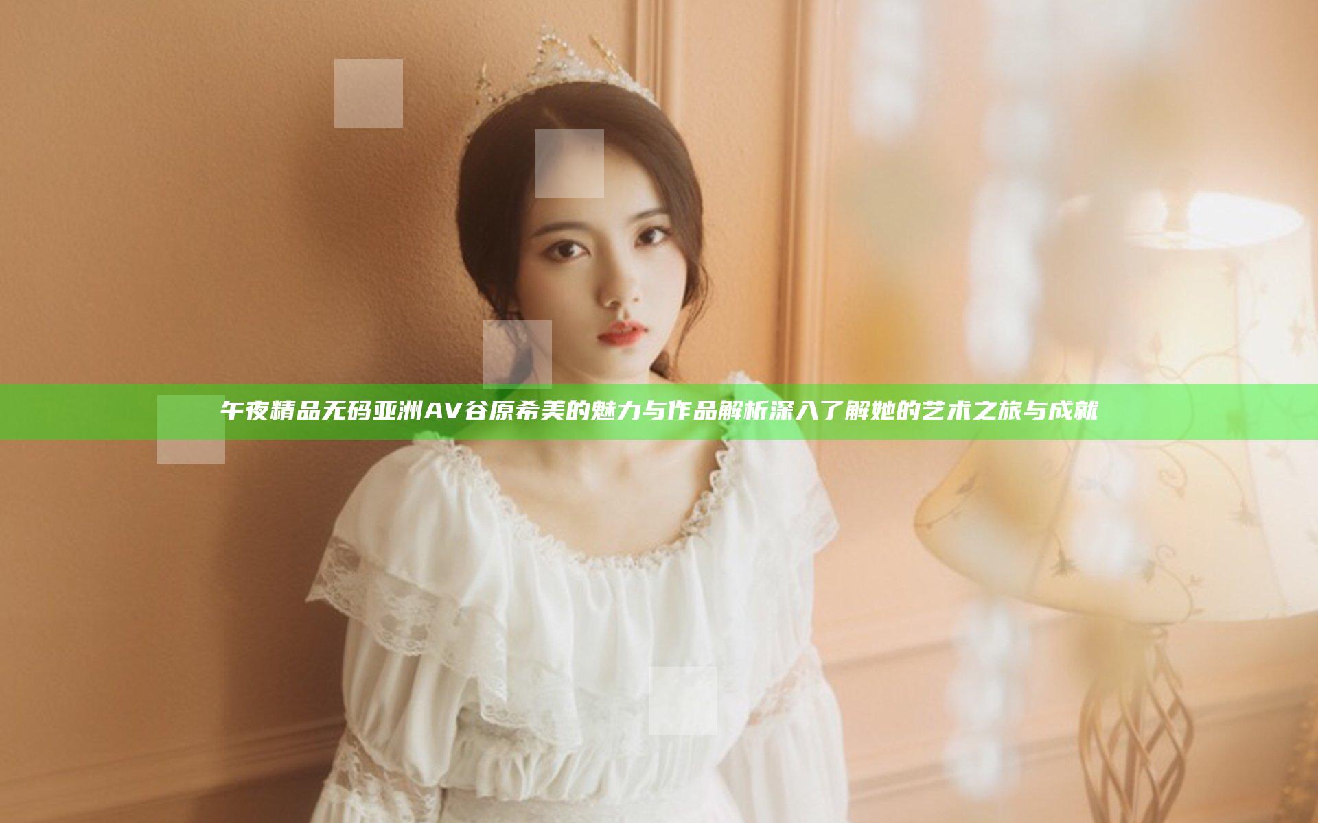 午夜精品无码亚洲AV谷原希美的魅力与作品解析 深入了解她的艺术之旅与成就