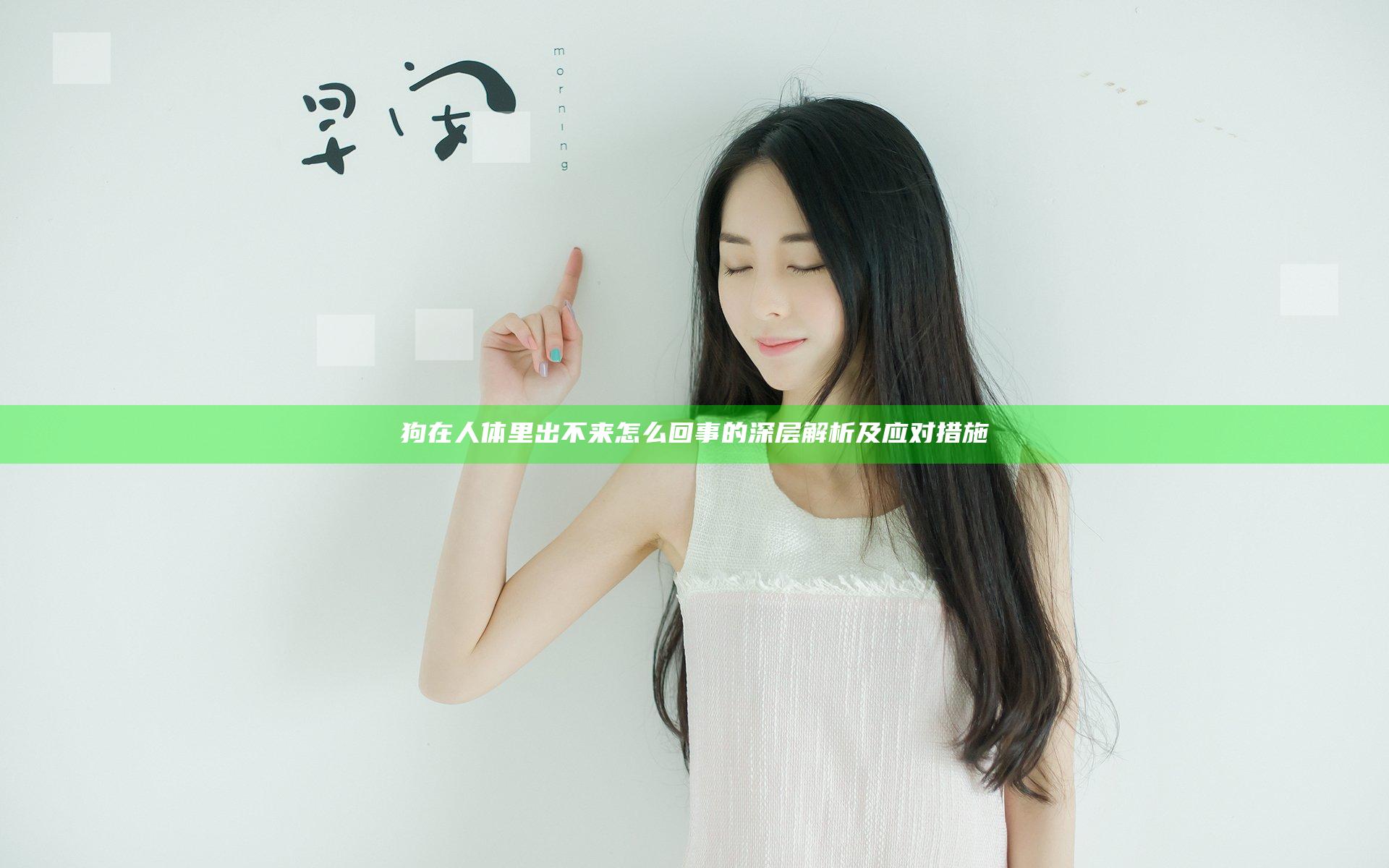 狗在人体里出不来怎么回事的深层解析及应对措施