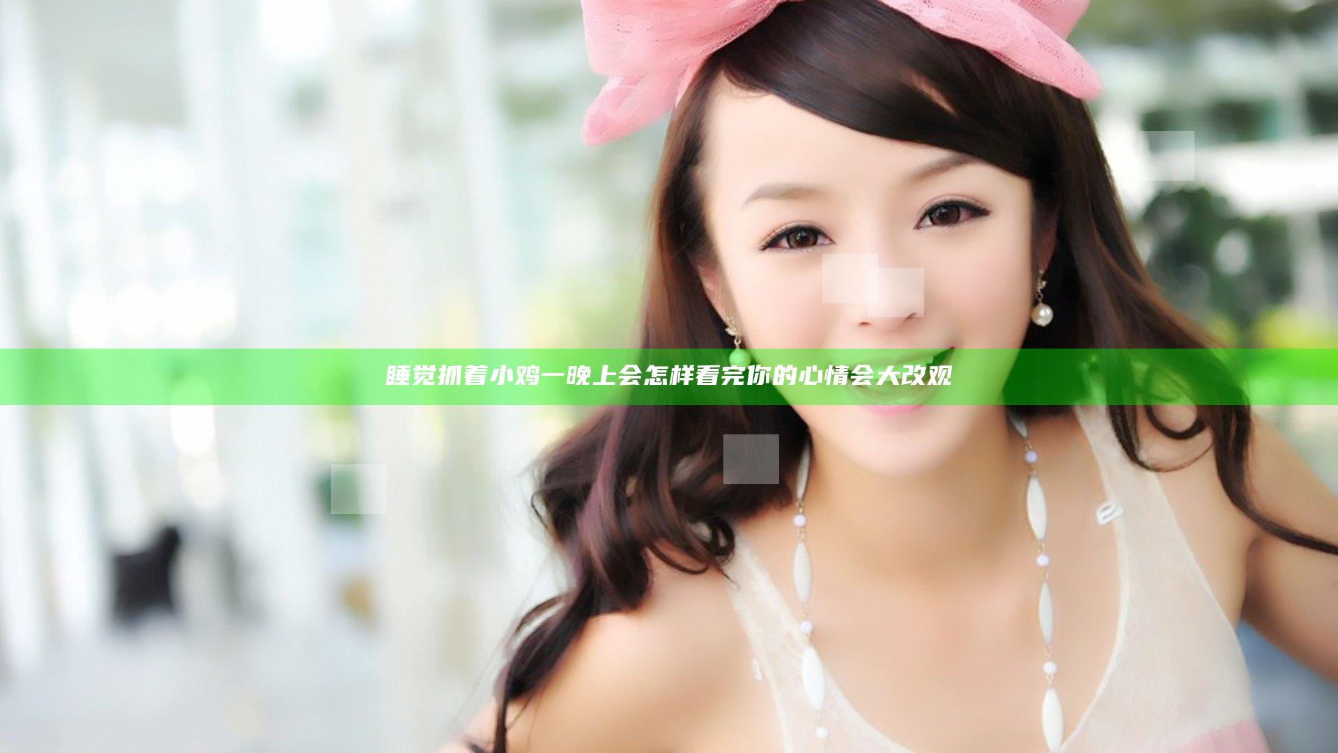 睡觉抓着小鸡一晚上会怎样看完你的心情会大改观