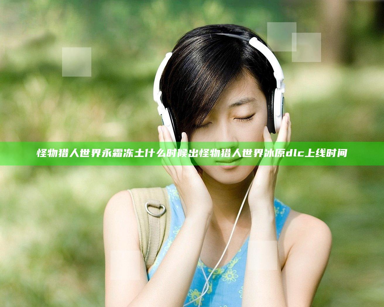 怪物猎人世界永霜冻土什么时候出 怪物猎人世界冰原dlc上线时间