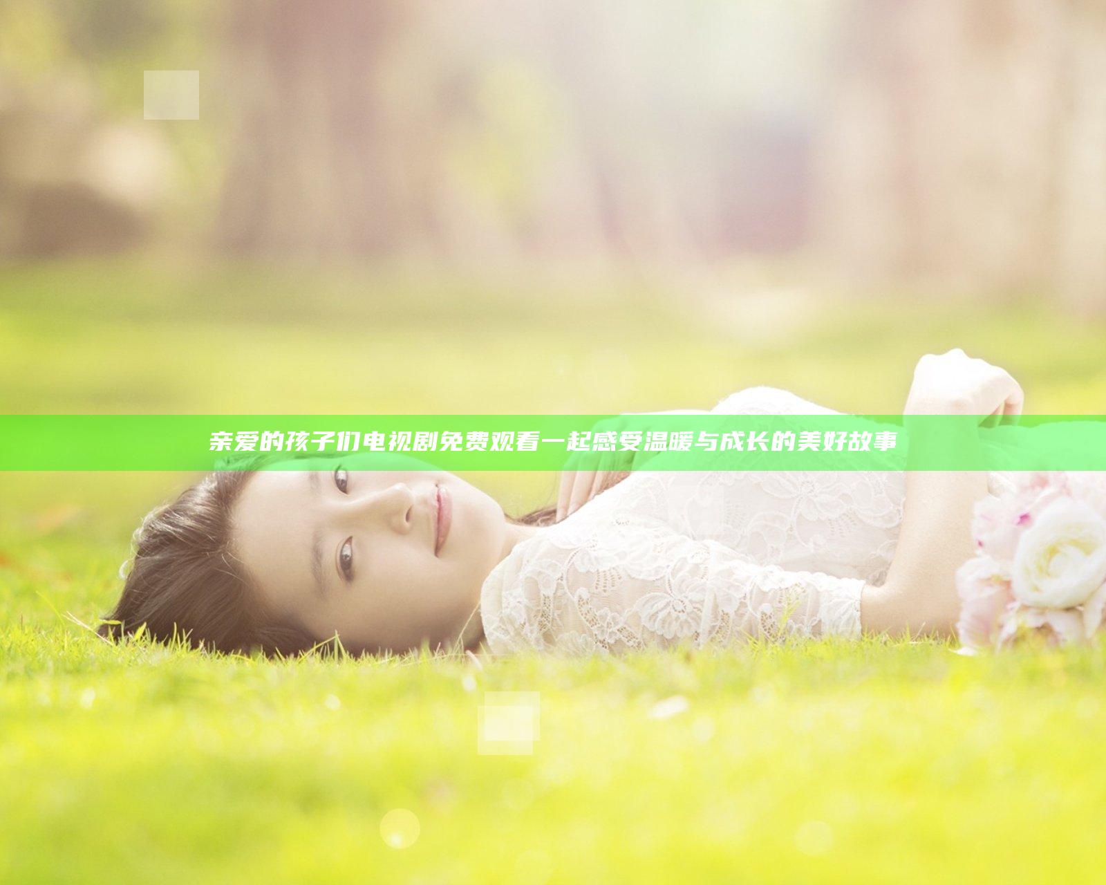 亲爱的孩子们电视剧免费观看 一起感受温暖与成长的美好故事