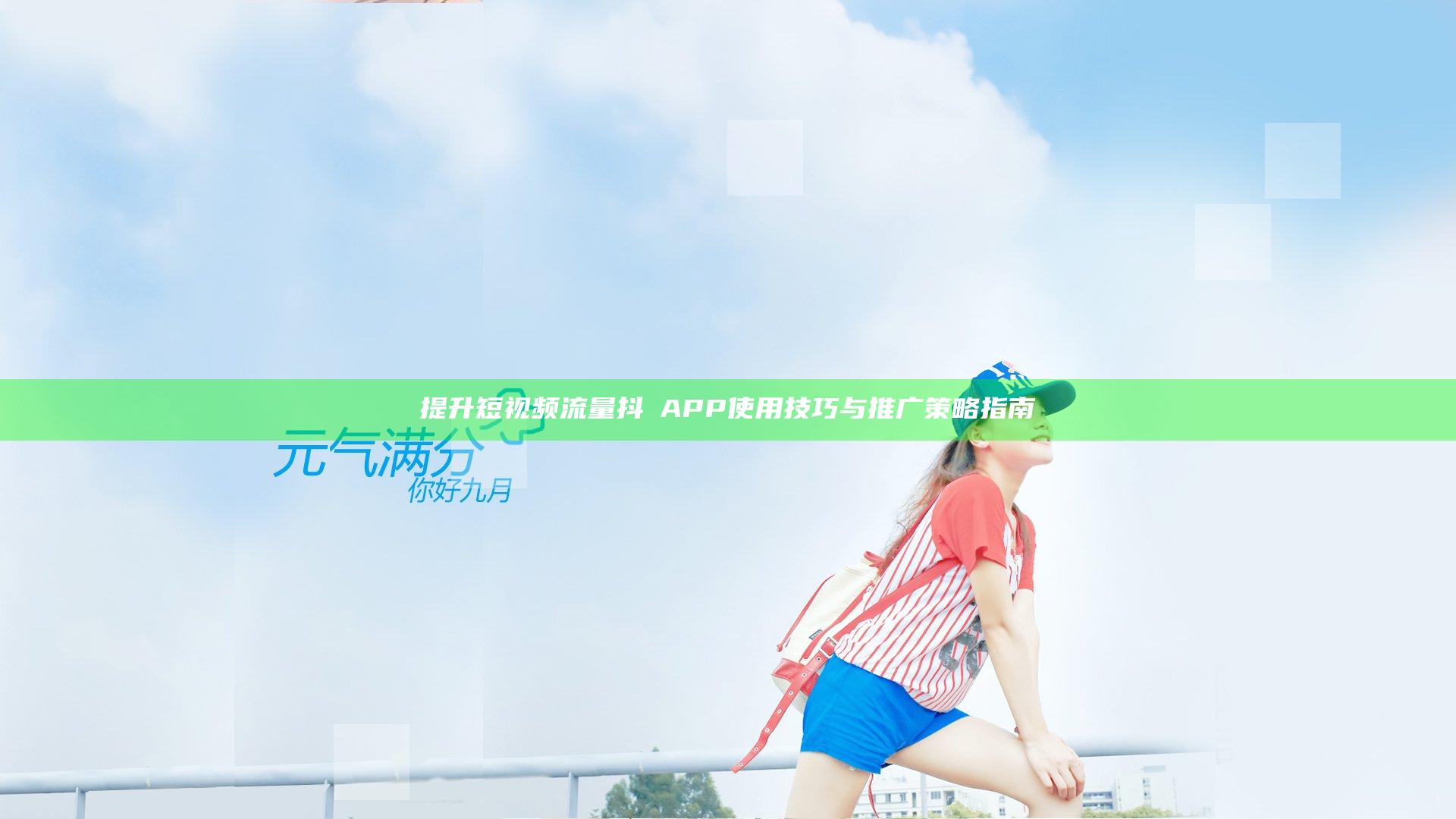 提升短视频流量抖抈APP使用技巧与推广策略指南