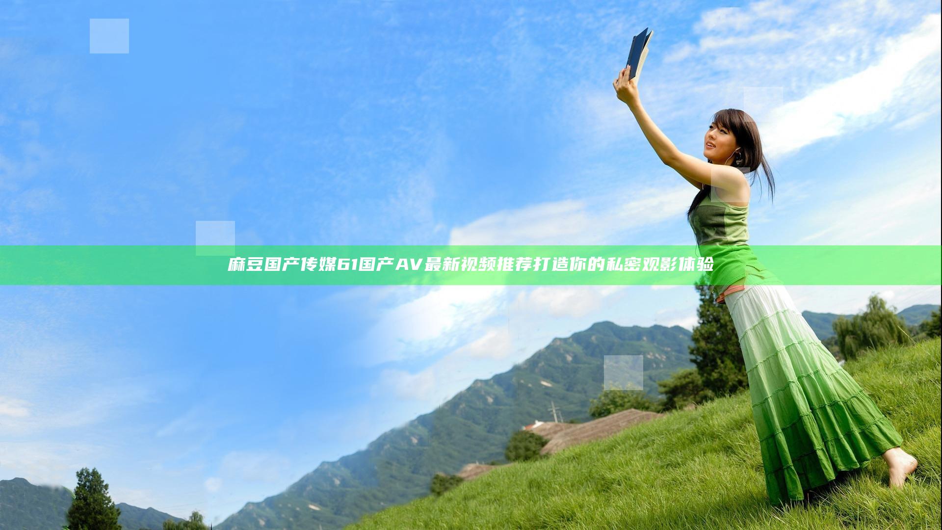 麻豆国产传媒61国产AV最新视频推荐 打造你的私密观影体验