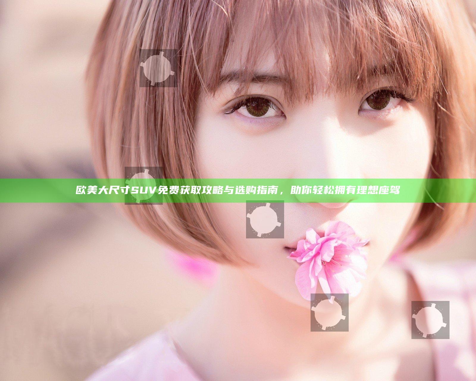 欧美大尺寸SUV免费获取攻略与选购指南，助你轻松拥有理想座驾