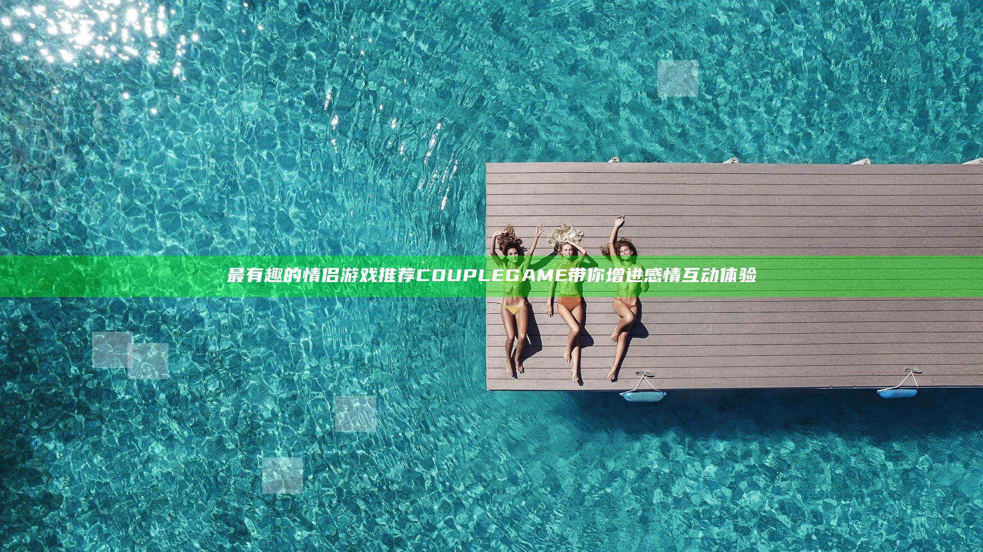 最有趣的情侣游戏推荐 COUPLE GAME 带你增进感情互动体验