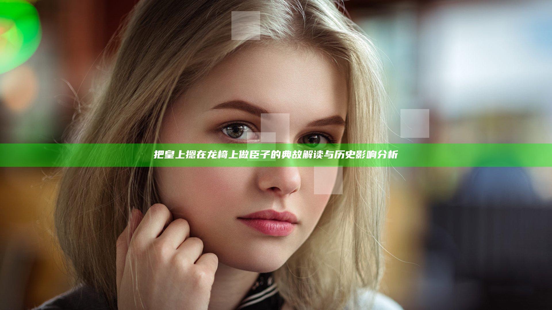 把皇上摁在龙椅上做臣子的典故解读与历史影响分析