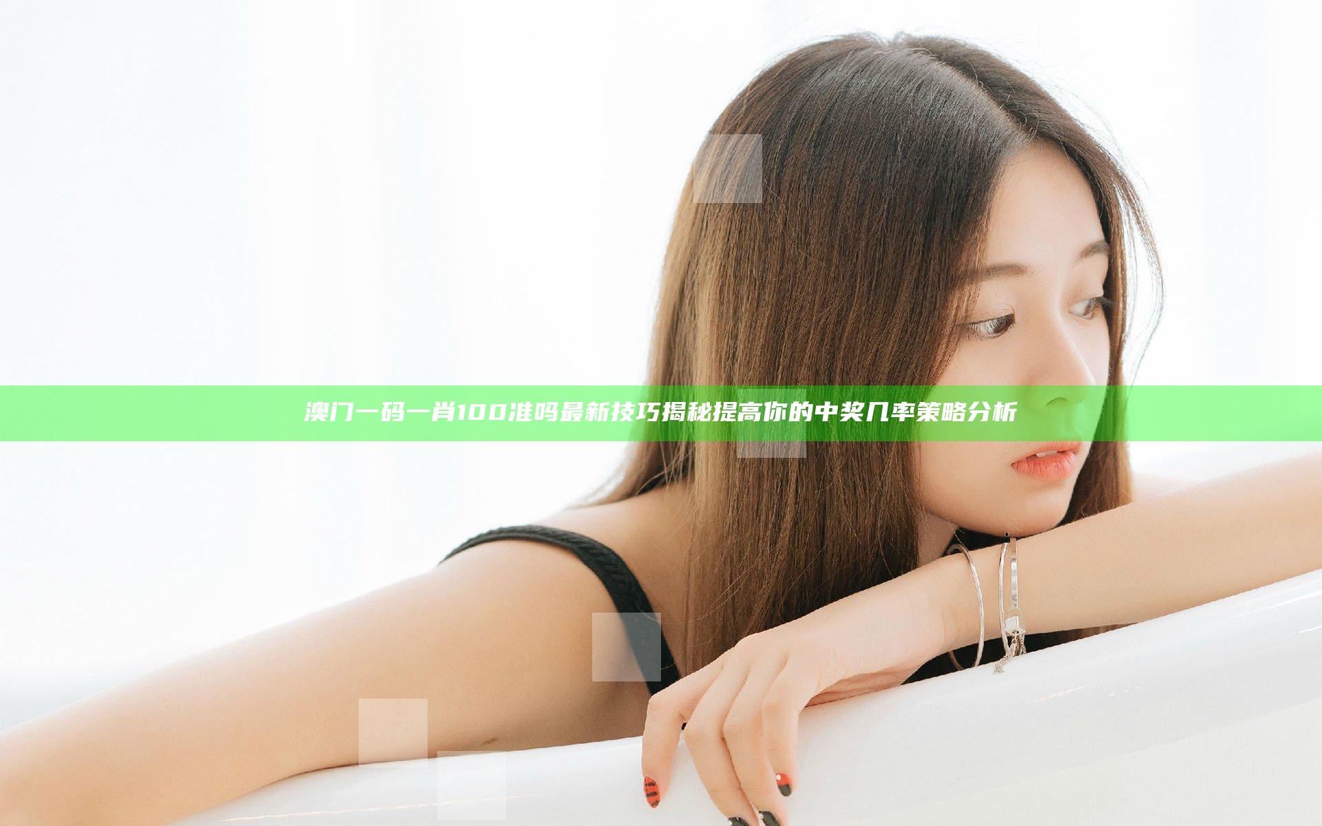 澳门一码一肖100准吗最新技巧揭秘 提高你的中奖几率策略分析