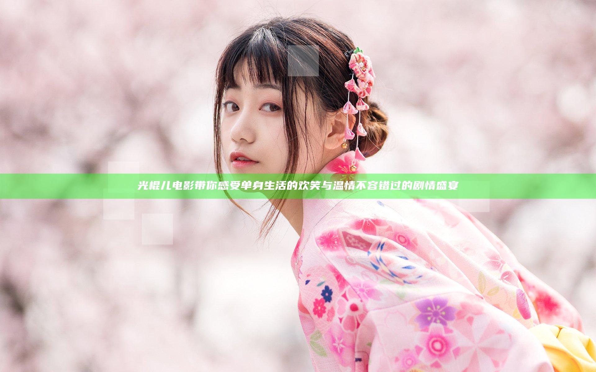 光棍儿电影带你感受单身生活的欢笑与温情不容错过的剧情盛宴
