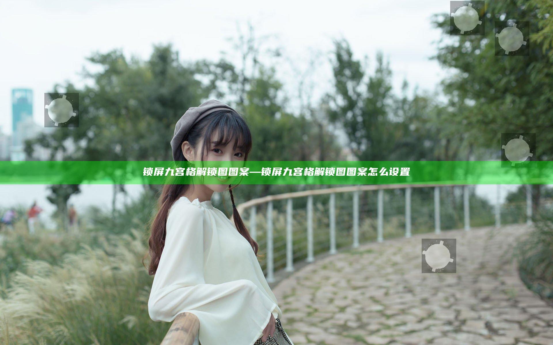 锁屏九宫格解锁图图案—锁屏九宫格解锁图图案怎么设置