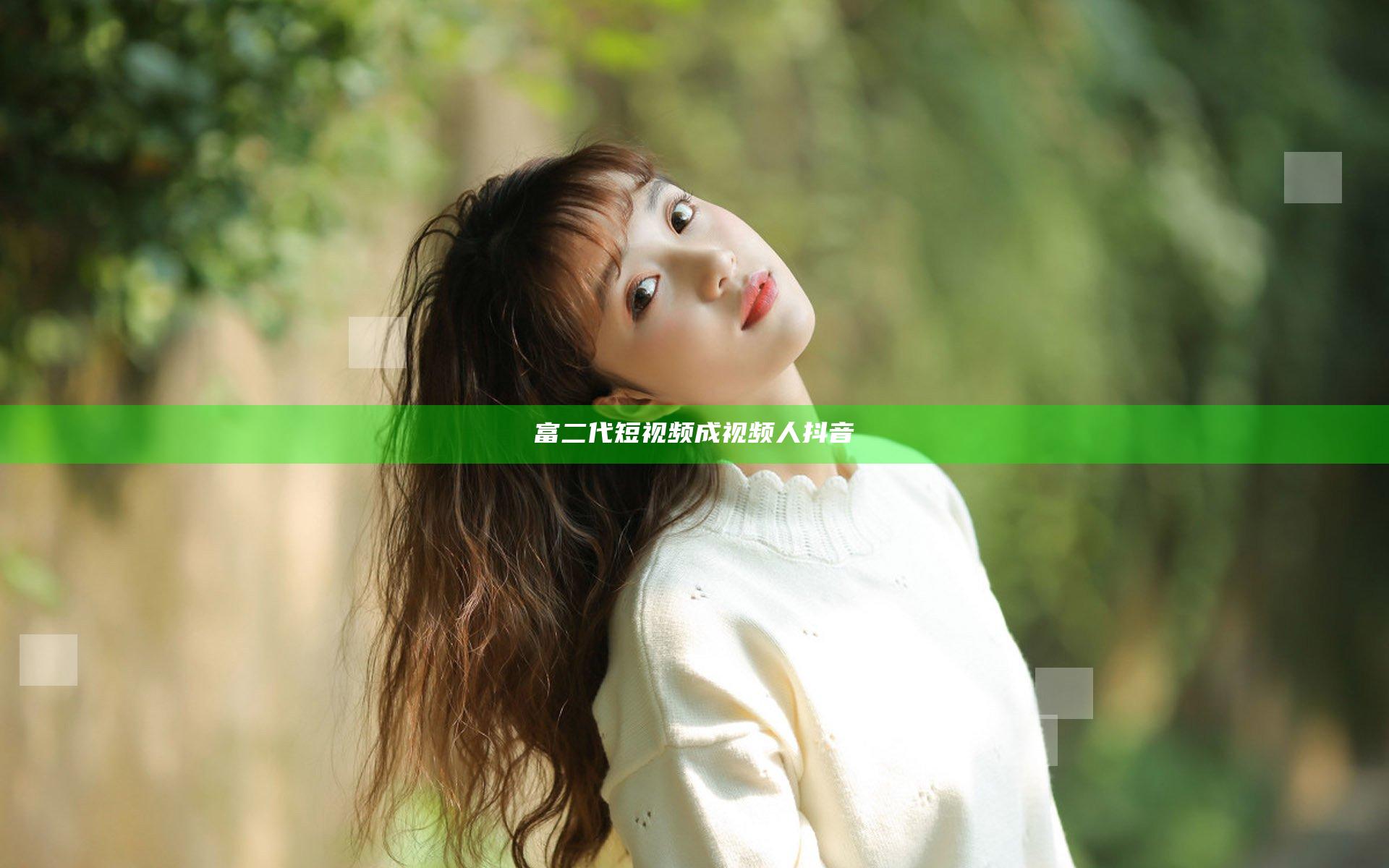 富二代短视频成视频人抖音