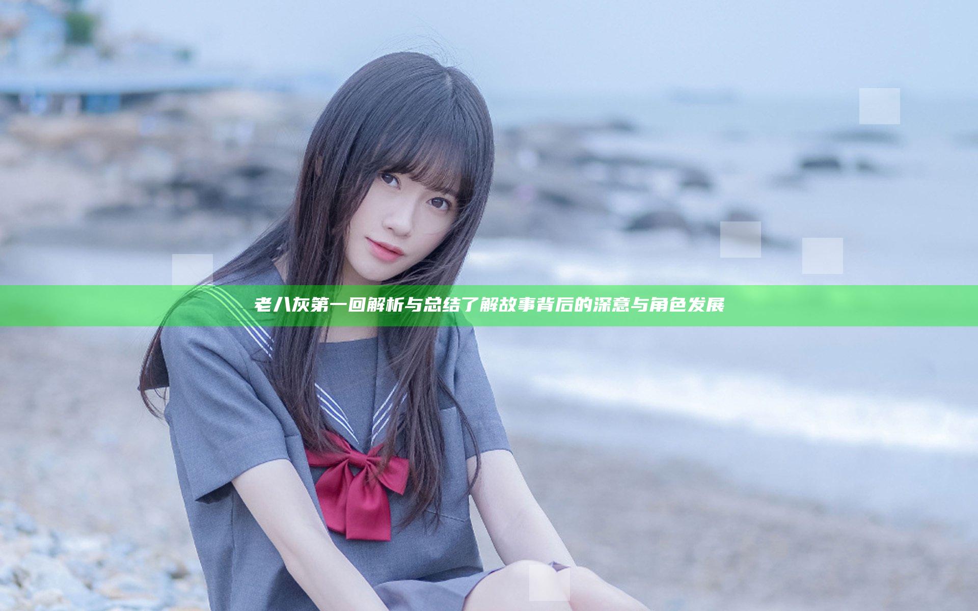 老八灰第一回解析与总结 了解故事背后的深意与角色发展