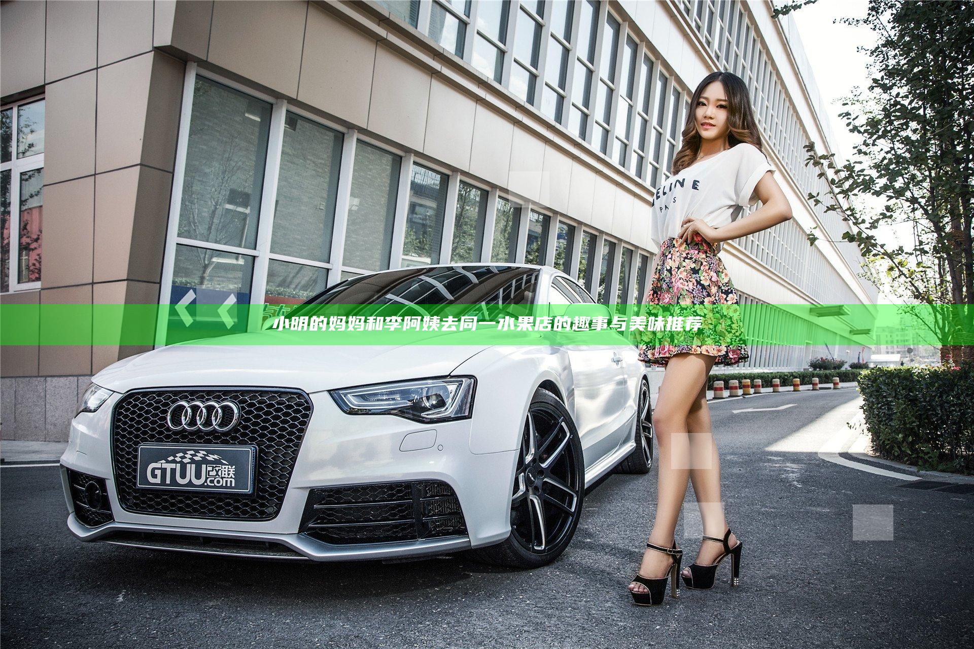 小明的妈妈和李阿姨去同一水果店的趣事与美味推荐