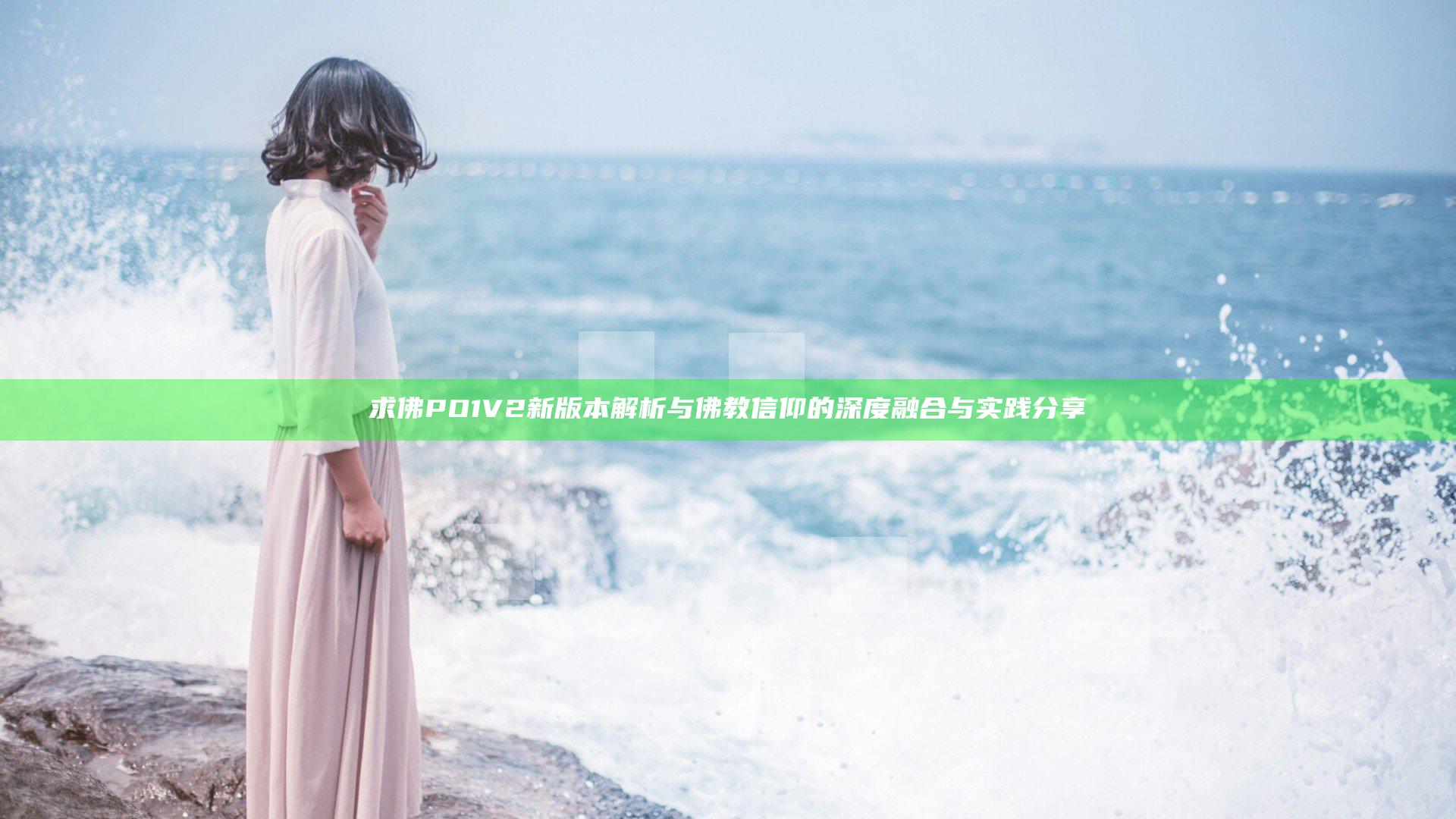 求佛PO1V2新版本解析 与佛教信仰的深度融合与实践分享