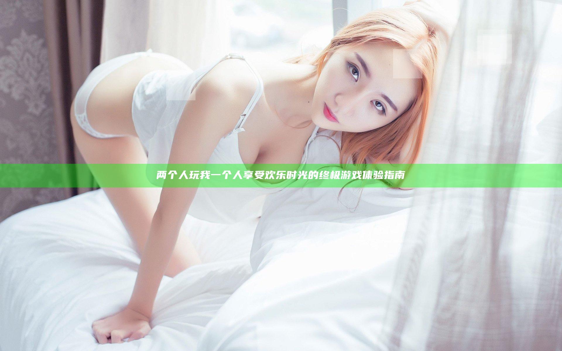 两个人玩我一个人 享受欢乐时光的终极游戏体验指南