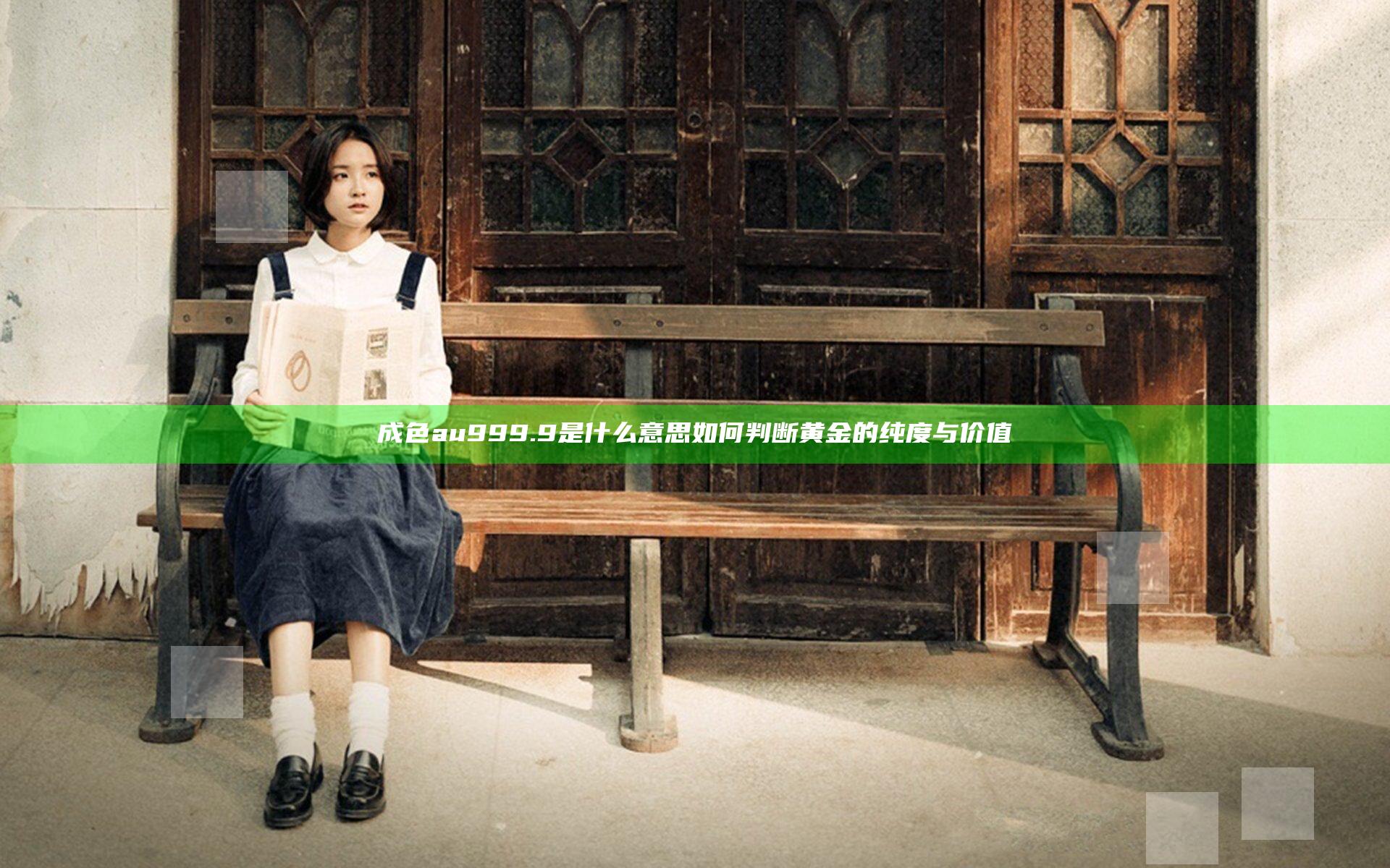 成色au999.9是什么意思 如何判断黄金的纯度与价值