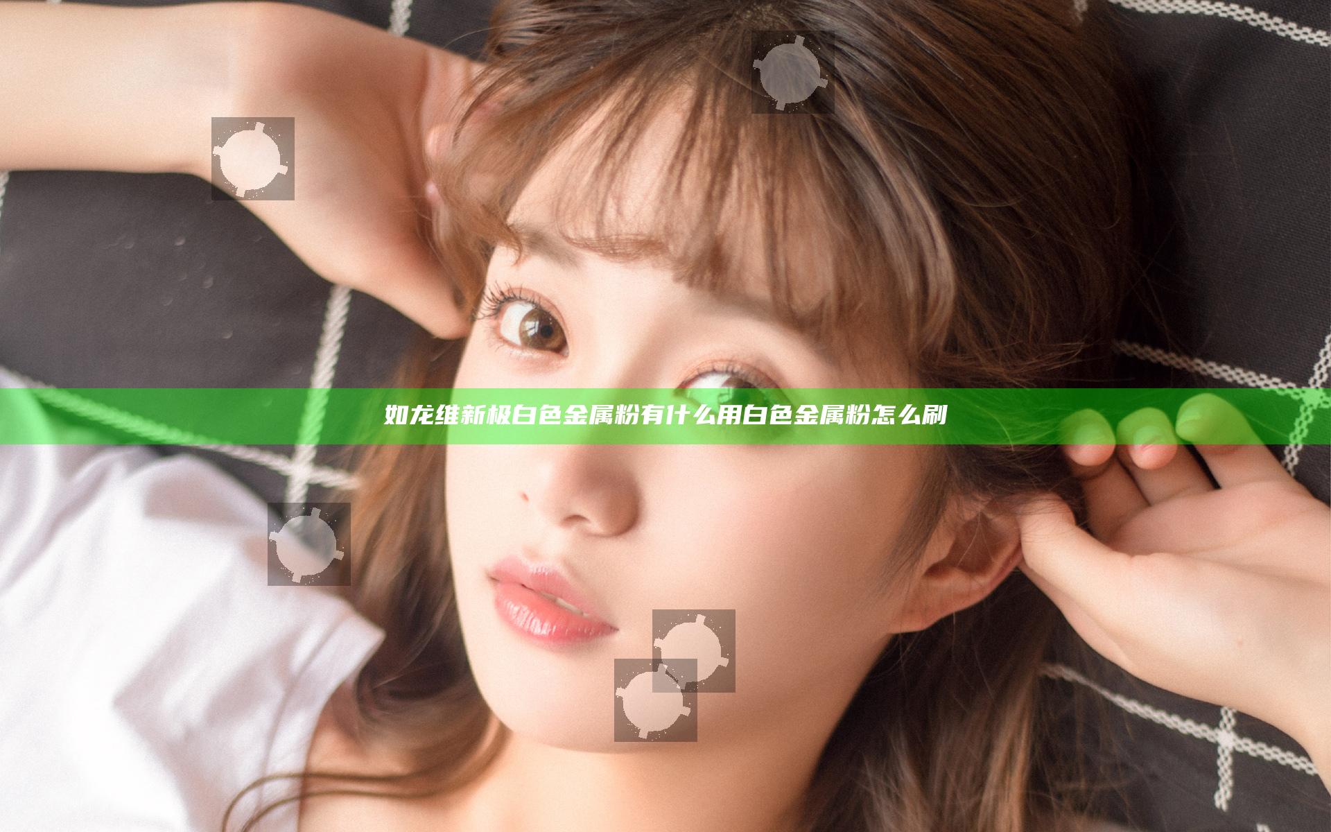 如龙维新极白色金属粉有什么用 白色金属粉怎么刷