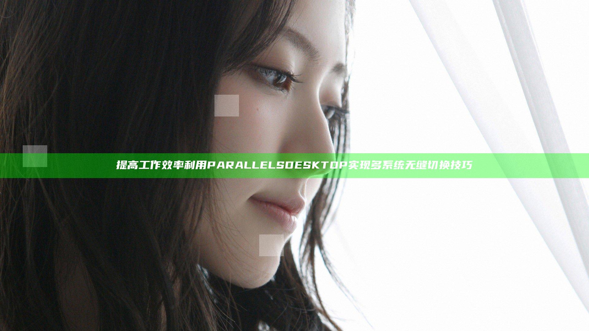 提高工作效率 利用PARALLELS DESKTOP实现多系统无缝切换技巧