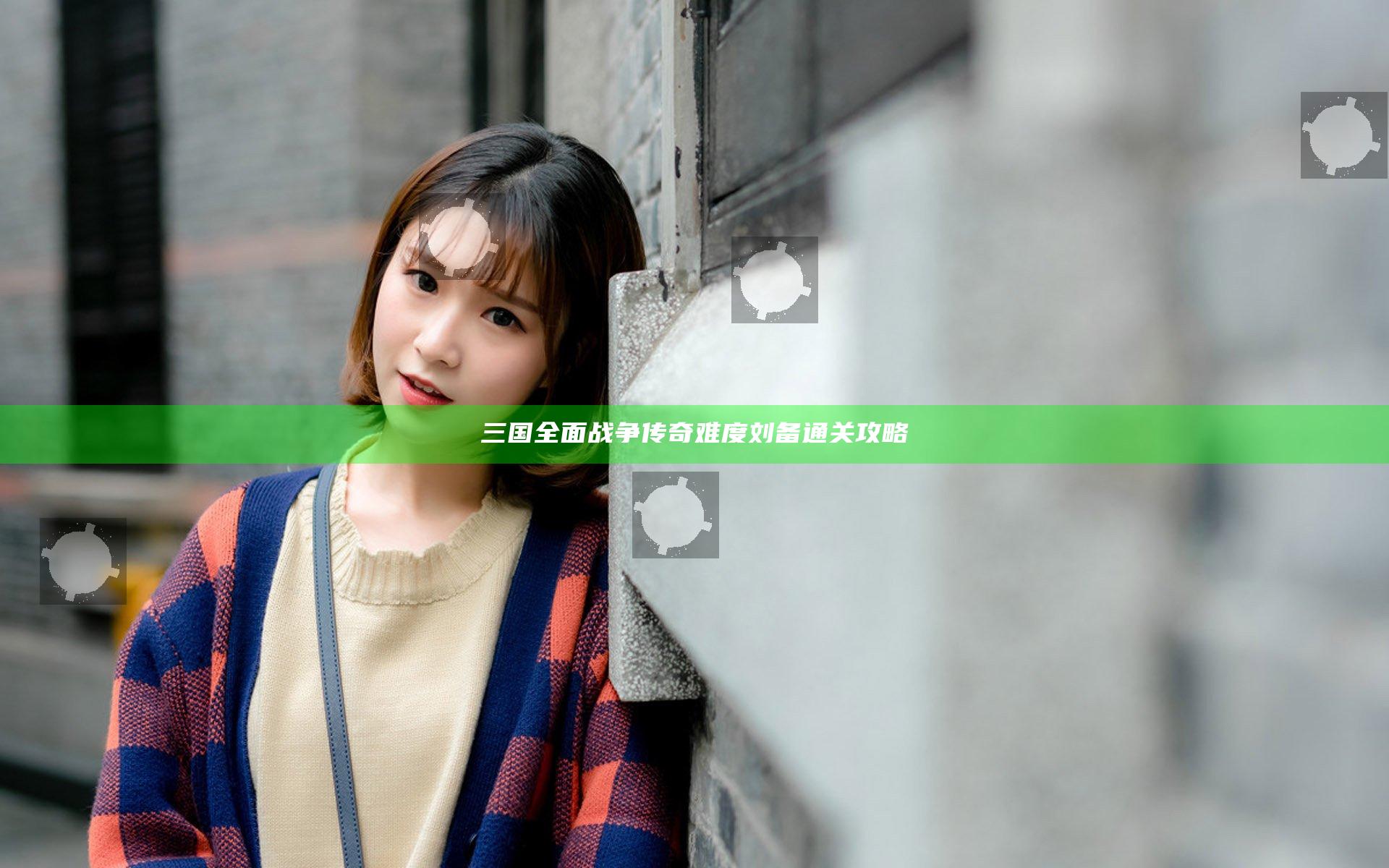 三国全面战争传奇难度刘备通关攻略